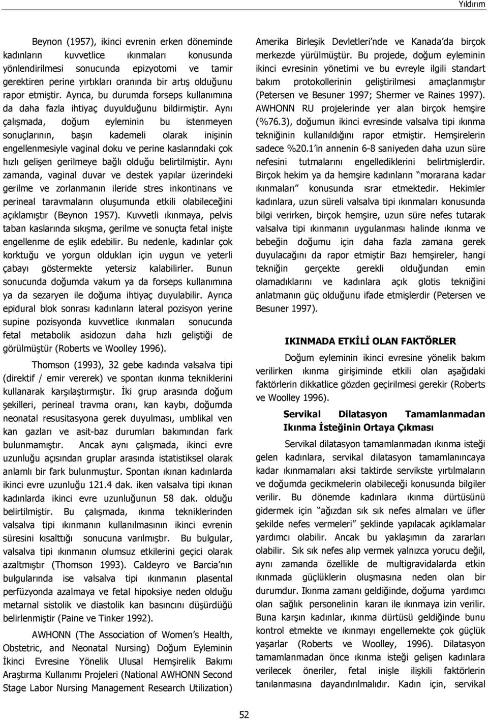 Aynı çalışmada, doğum eyleminin bu istenmeyen sonuçlarının, başın kademeli olarak inişinin engellenmesiyle vaginal doku ve perine kaslarındaki çok hızlı gelişen gerilmeye bağlı olduğu belirtilmiştir.