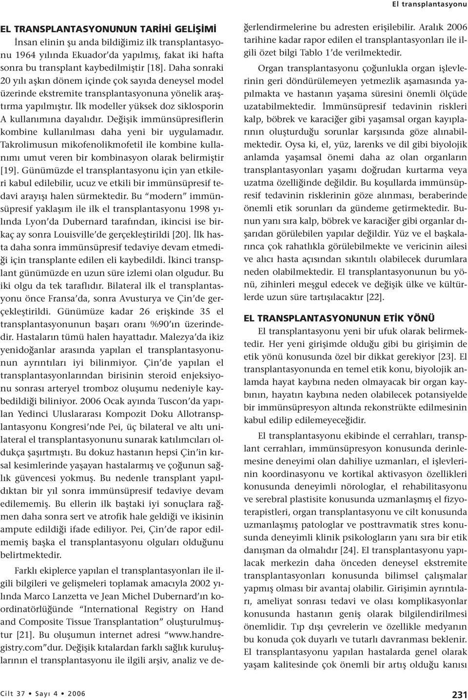 İlk modeller yüksek doz siklosporin A kullanımına dayalıdır. Değişik immünsüpresiflerin kombine kullanılması daha yeni bir uygulamadır.