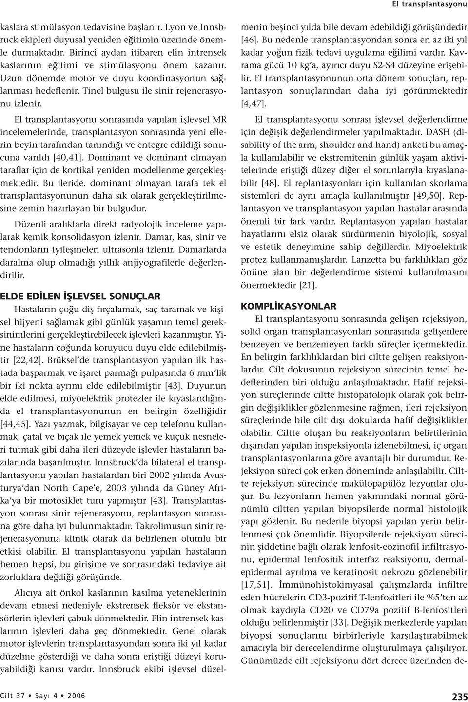 El transplantasyonu sonrasında yapılan işlevsel MR incelemelerinde, transplantasyon sonrasında yeni ellerin beyin tarafından tanındığı ve entegre edildiği sonucuna varıldı [40,41].