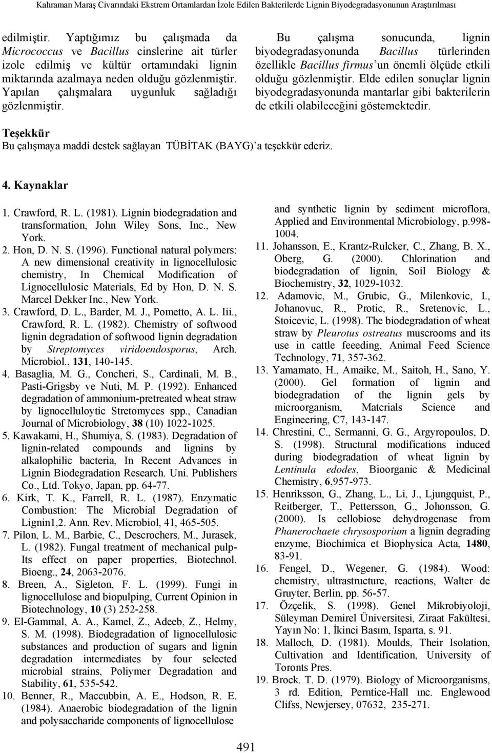 Yapılan çalışmalara uygunluk sağladığı gözlenmiştir. Bu çalışma sonucunda, lignin biyodegradasyonunda Bacillus türlerinden özellikle Bacillus firmus un önemli ölçüde etkili olduğu gözlenmiştir.