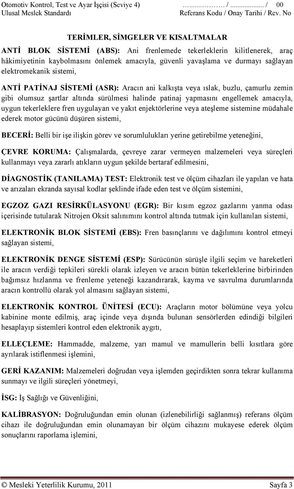 elektromekanik sistemi, ANTİ PATİNAJ SİSTEMİ (ASR): Aracın ani kalkışta veya ıslak, buzlu, çamurlu zemin gibi olumsuz şartlar altında sürülmesi halinde patinaj yapmasını engellemek amacıyla, uygun