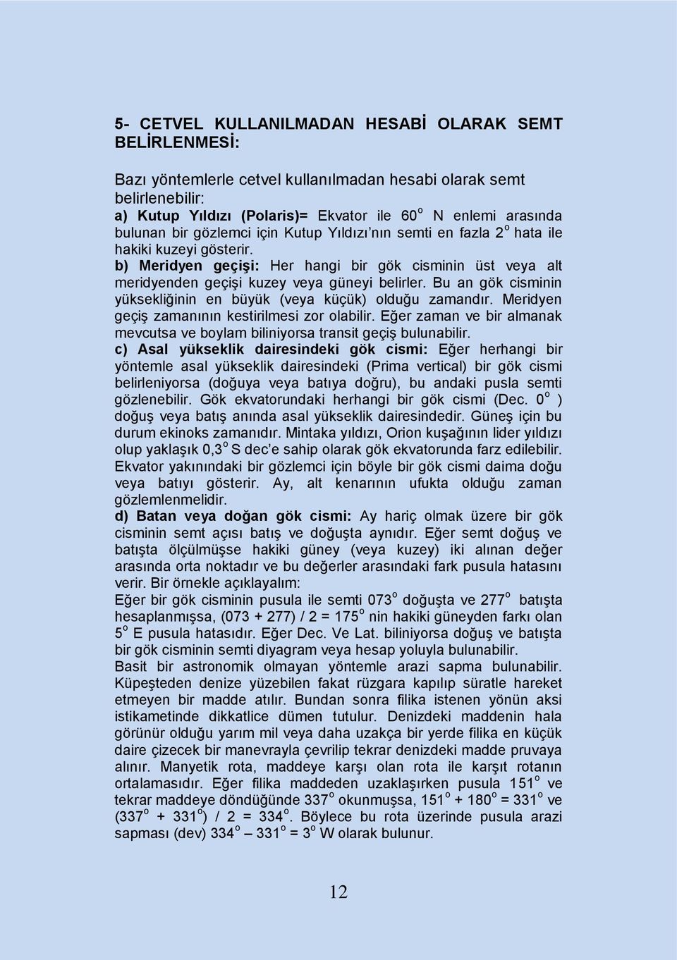 b) Meridyen geçiģi: Her hangi bir gök cisminin üst veya alt meridyenden geçiģi kuzey veya güneyi belirler. Bu an gök cisminin yüksekliğinin en büyük (veya küçük) olduğu zamandır.