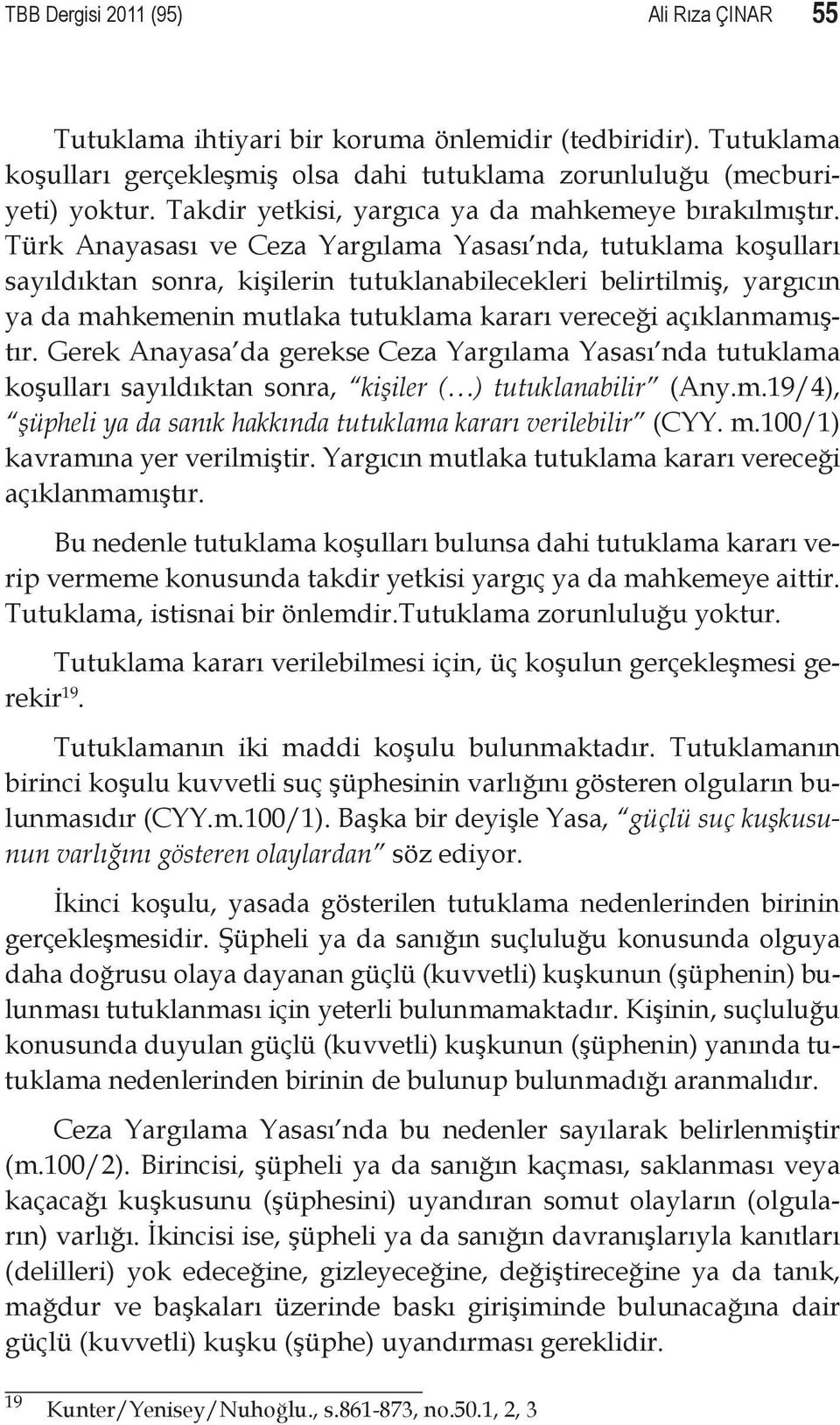 Türk Anayasası ve Ceza Yargılama Yasası nda, tutuklama koşulları sayıldıktan sonra, kişilerin tutuklanabilecekleri belirtilmiş, yargıcın ya da mahkemenin mutlaka tutuklama kararı vereceği