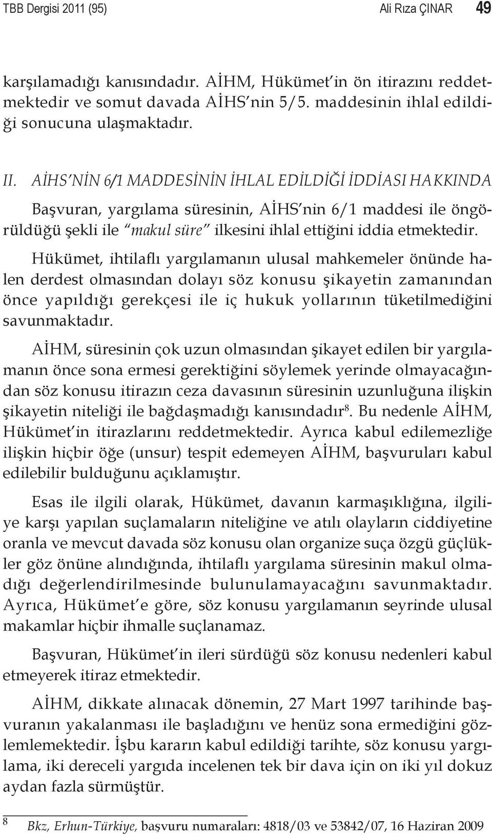 Hükümet, ihtilaflı yargılamanın ulusal mahkemeler önünde halen derdest olmasından dolayı söz konusu şikayetin zamanından önce yapıldığı gerekçesi ile iç hukuk yollarının tüketilmediğini savunmaktadır.