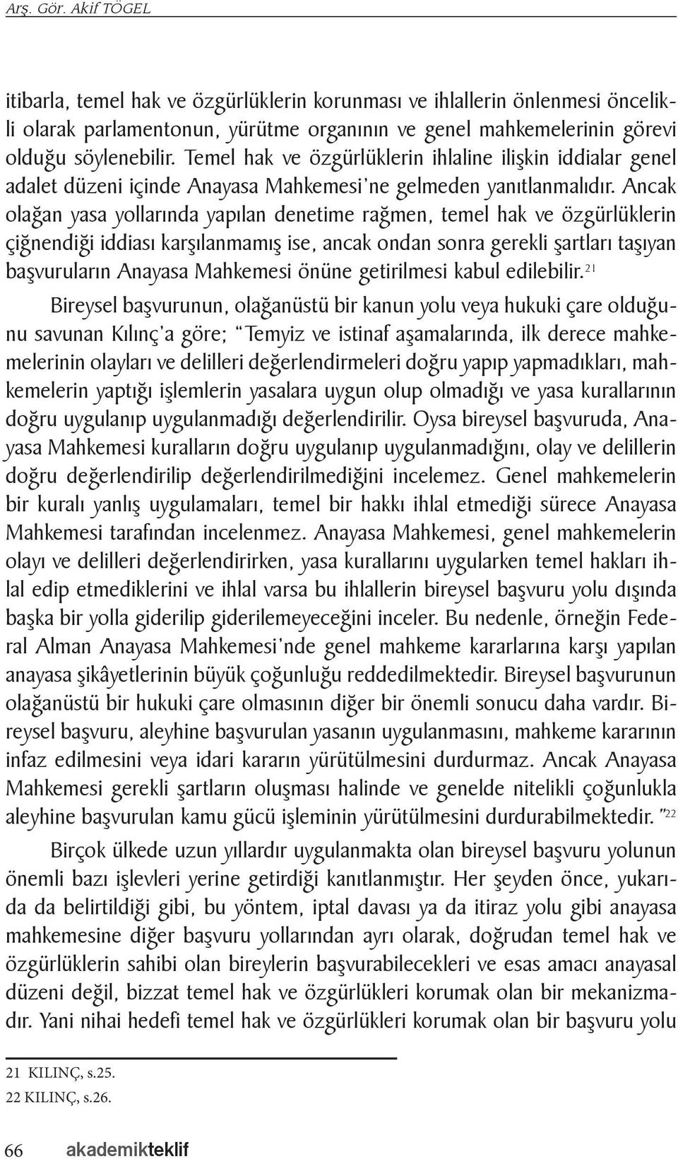 Ancak olağan yasa yollarında yapılan denetime rağmen, temel hak ve özgürlüklerin çiğnendiği iddiası karşılanmamış ise, ancak ondan sonra gerekli şartları taşıyan başvuruların Anayasa Mahkemesi önüne