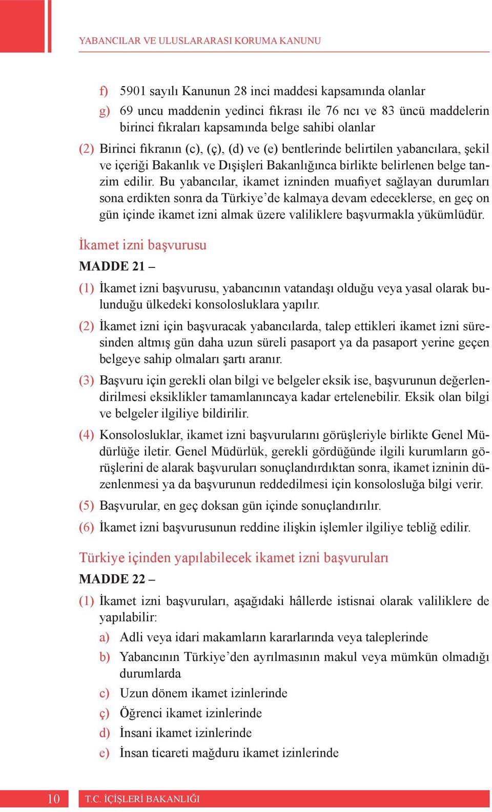 Bu yabancılar, ikamet izninden muafiyet sağlayan durumları sona erdikten sonra da Türkiye de kalmaya devam edeceklerse, en geç on gün içinde ikamet izni almak üzere valiliklere başvurmakla yükümlüdür.