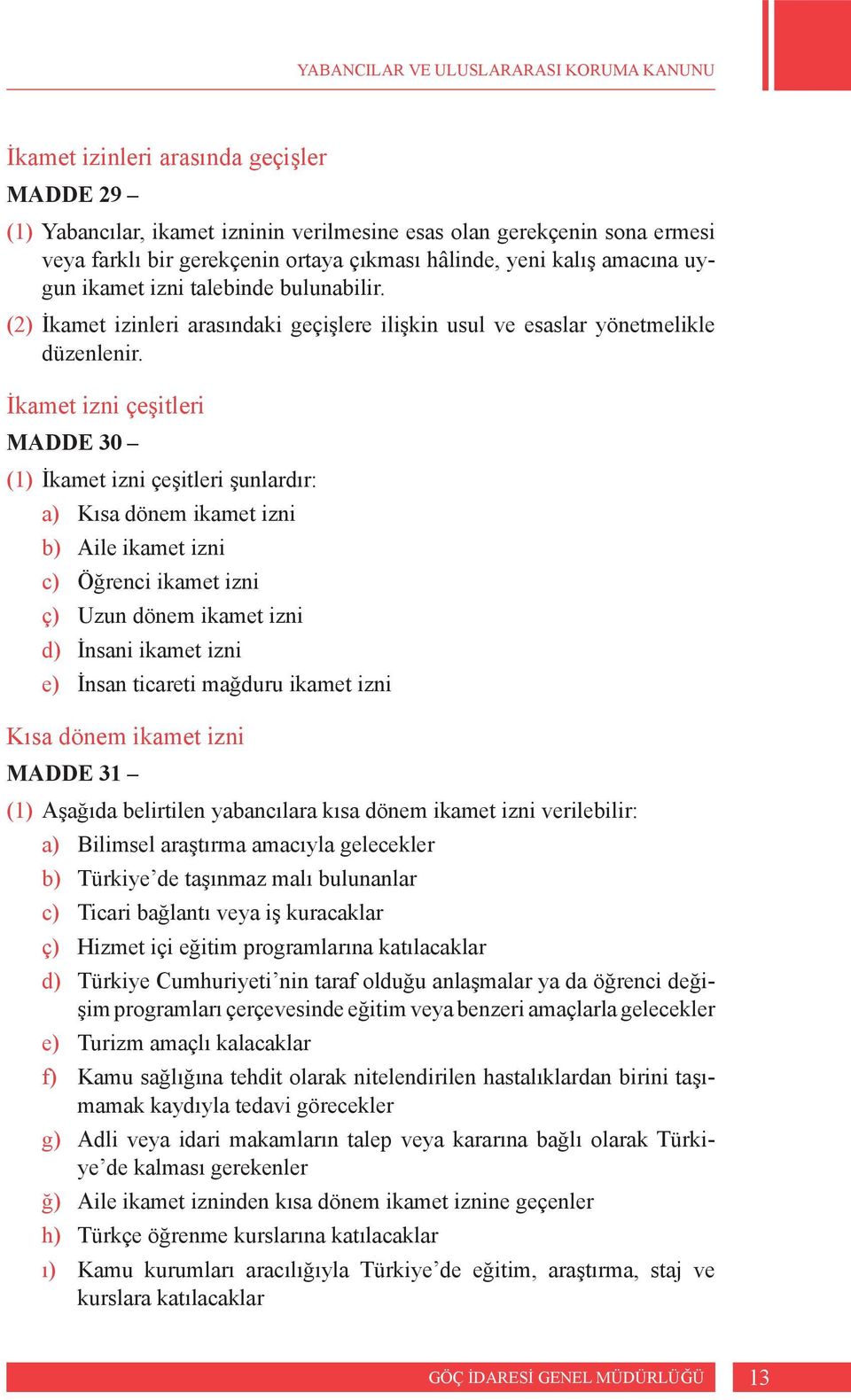 İkamet izni çeşitleri MADDE 30 (1) İkamet izni çeşitleri şunlardır: a) Kısa dönem ikamet izni b) Aile ikamet izni c) Öğrenci ikamet izni ç) Uzun dönem ikamet izni d) İnsani ikamet izni e) İnsan