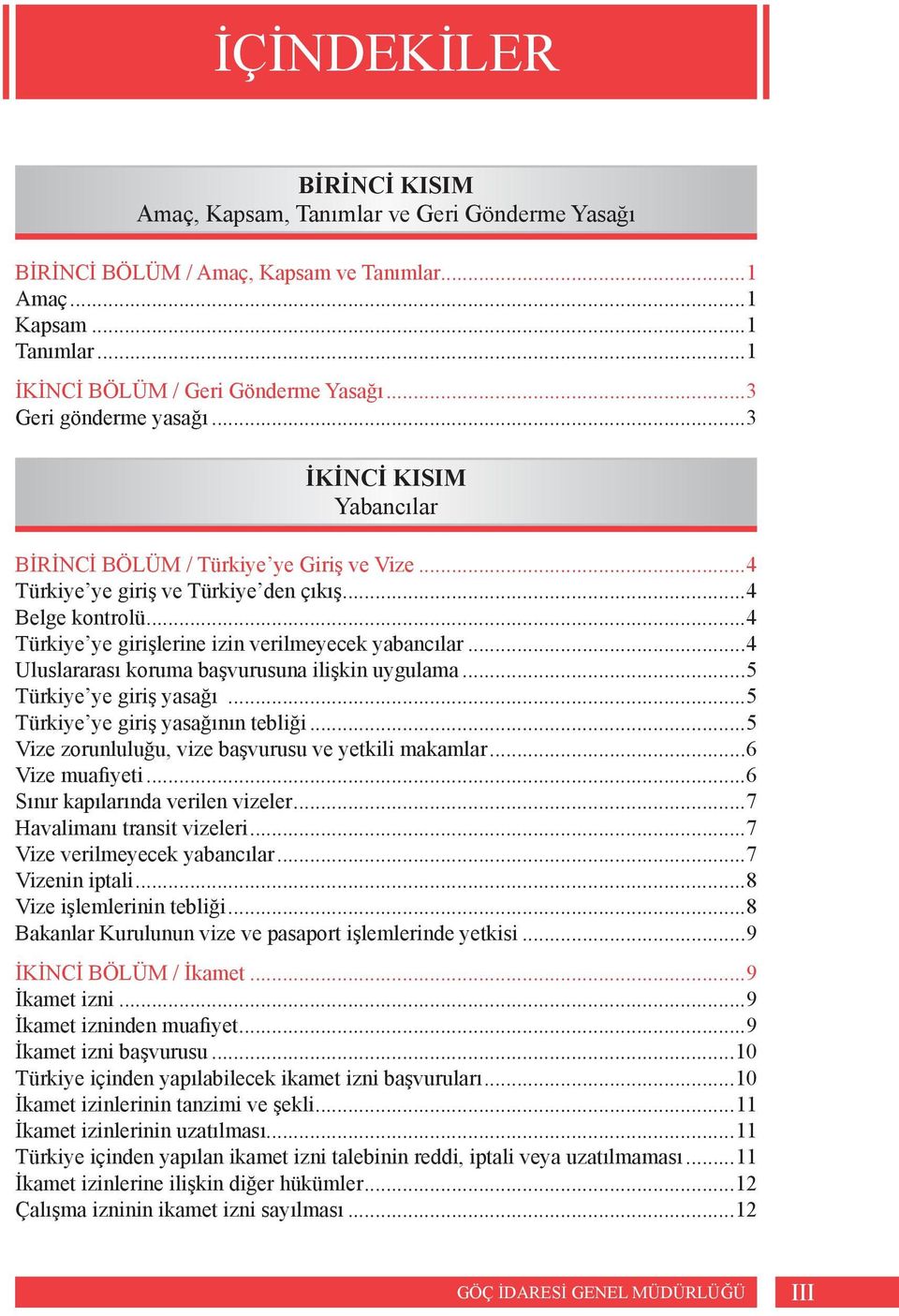 ..4 Türkiye ye girişlerine izin verilmeyecek yabancılar...4 Uluslararası koruma başvurusuna ilişkin uygulama...5 Türkiye ye giriş yasağı...5 Türkiye ye giriş yasağının tebliği.