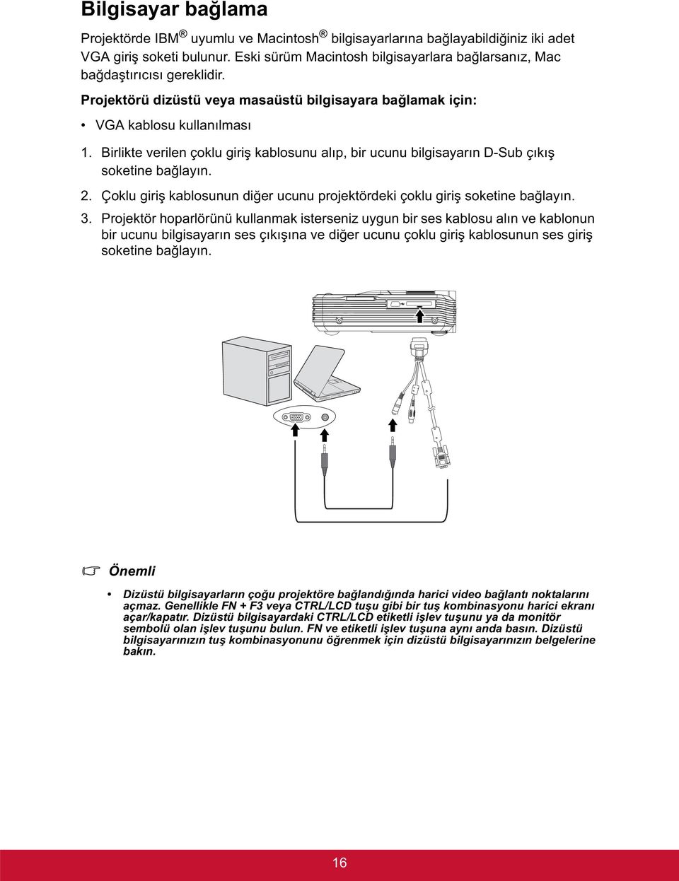 Birlikte verilen çoklu giri kablosunu alıp, bir ucunu bilgisayarın D-Sub çıkı soketine ba layın. 2. Çoklu giri kablosunun di er ucunu projektördeki çoklu giri soketine ba layın. 3.