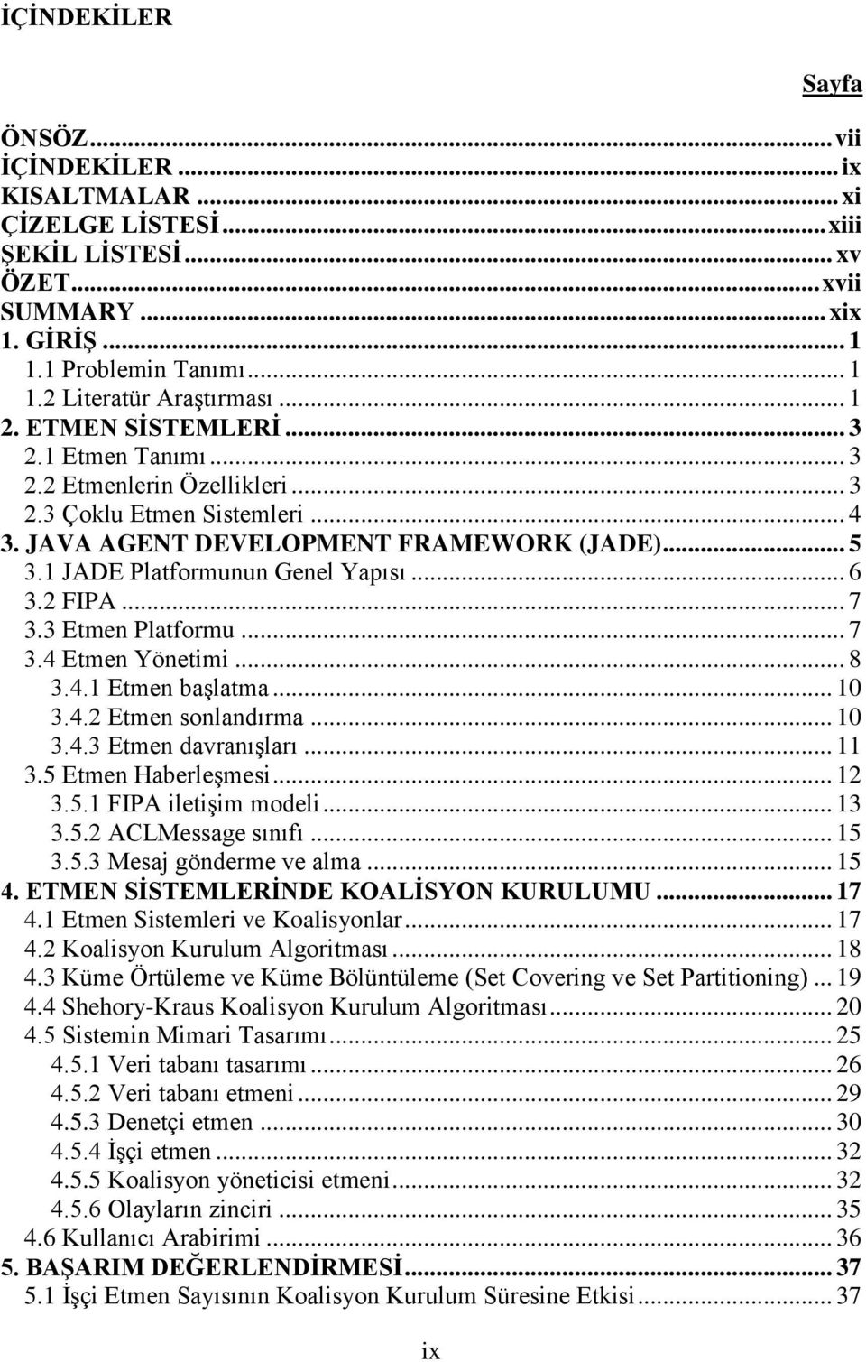 .. 6 3.2 FIPA... 7 3.3 Etmen Platformu... 7 3.4 Etmen Yönetimi... 8 3.4.1 Etmen başlatma... 10 3.4.2 Etmen sonlandırma... 10 3.4.3 Etmen davranışları... 11 3.5 Etmen Haberleşmesi... 12 3.5.1 FIPA iletişim modeli.