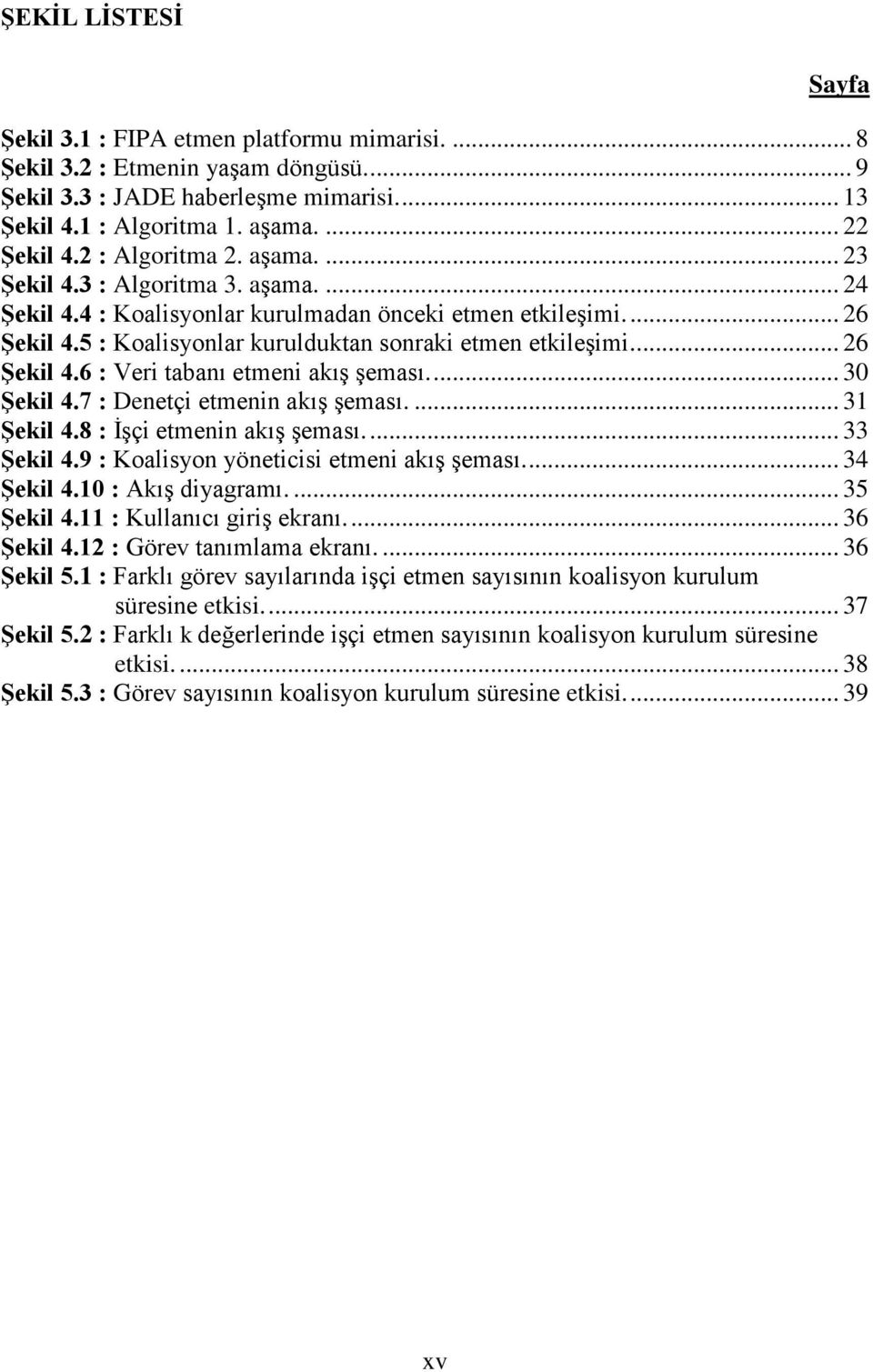 ... 26 Şekil 4.6 : Veri tabanı etmeni akış şeması.... 30 Şekil 4.7 : Denetçi etmenin akış şeması.... 31 Şekil 4.8 : İşçi etmenin akış şeması.... 33 Şekil 4.9 : Koalisyon yöneticisi etmeni akış şeması.