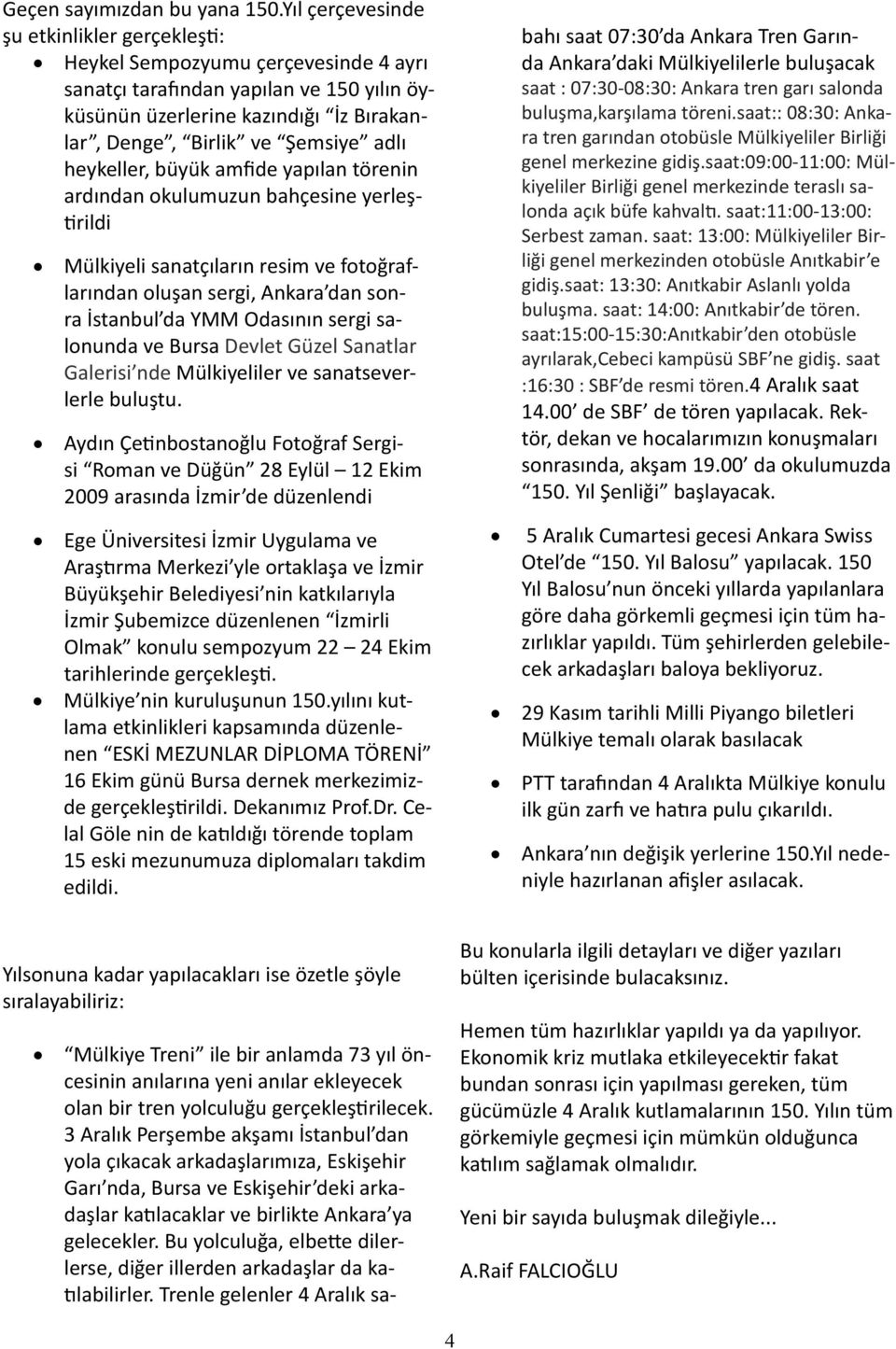 heykeller, büyük amfide yapılan törenin ardından okulumuzun bahçesine yerleştirildi Mülkiyeli sanatçıların resim ve fotoğraflarından oluşan sergi, Ankara dan sonra İstanbul da YMM Odasının sergi