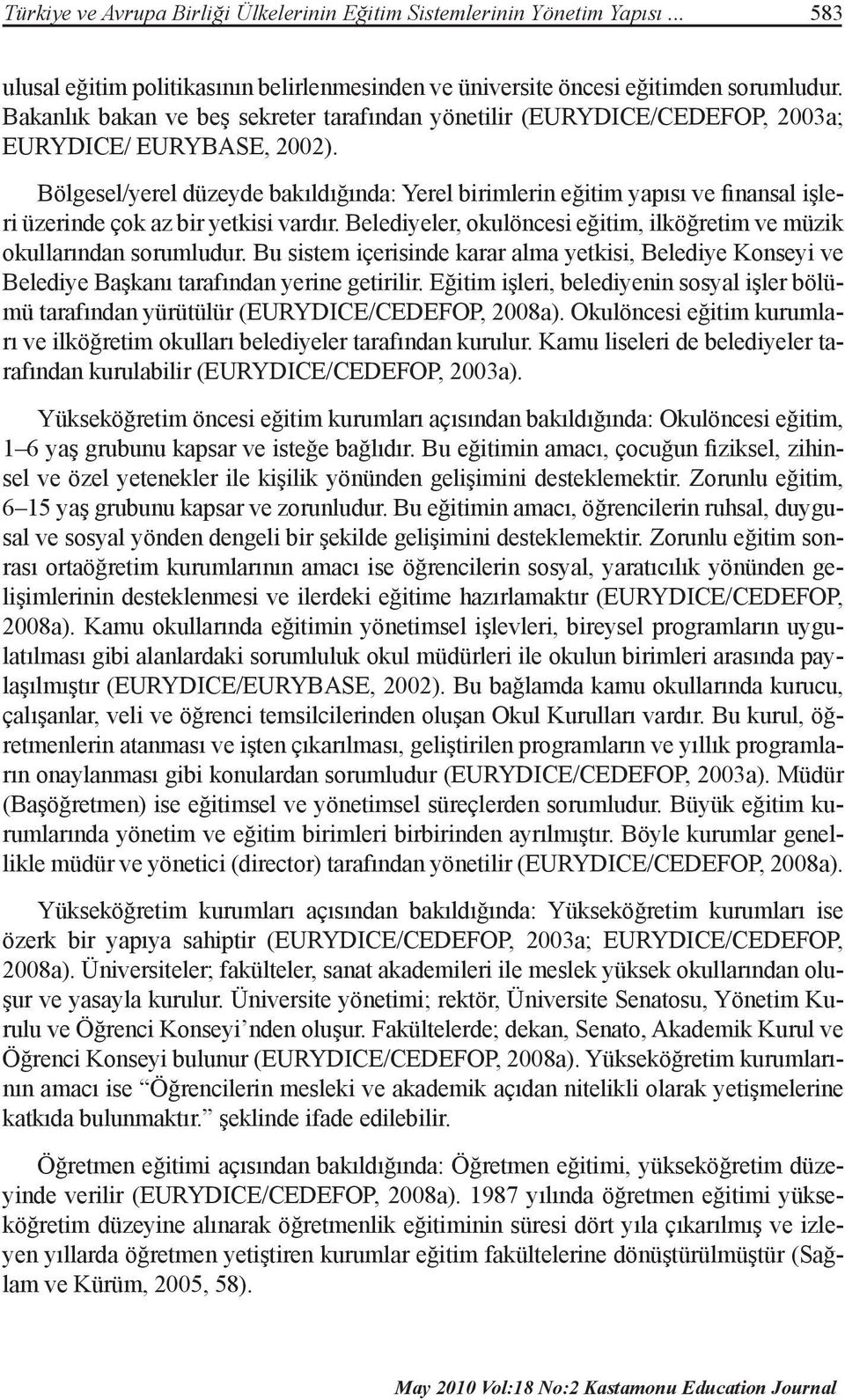 Bölgesel/yerel düzeyde bakıldığında: Yerel birimlerin eğitim yapısı ve finansal işleri üzerinde çok az bir yetkisi vardır. Belediyeler, okulöncesi eğitim, ilköğretim ve müzik okullarından sorumludur.