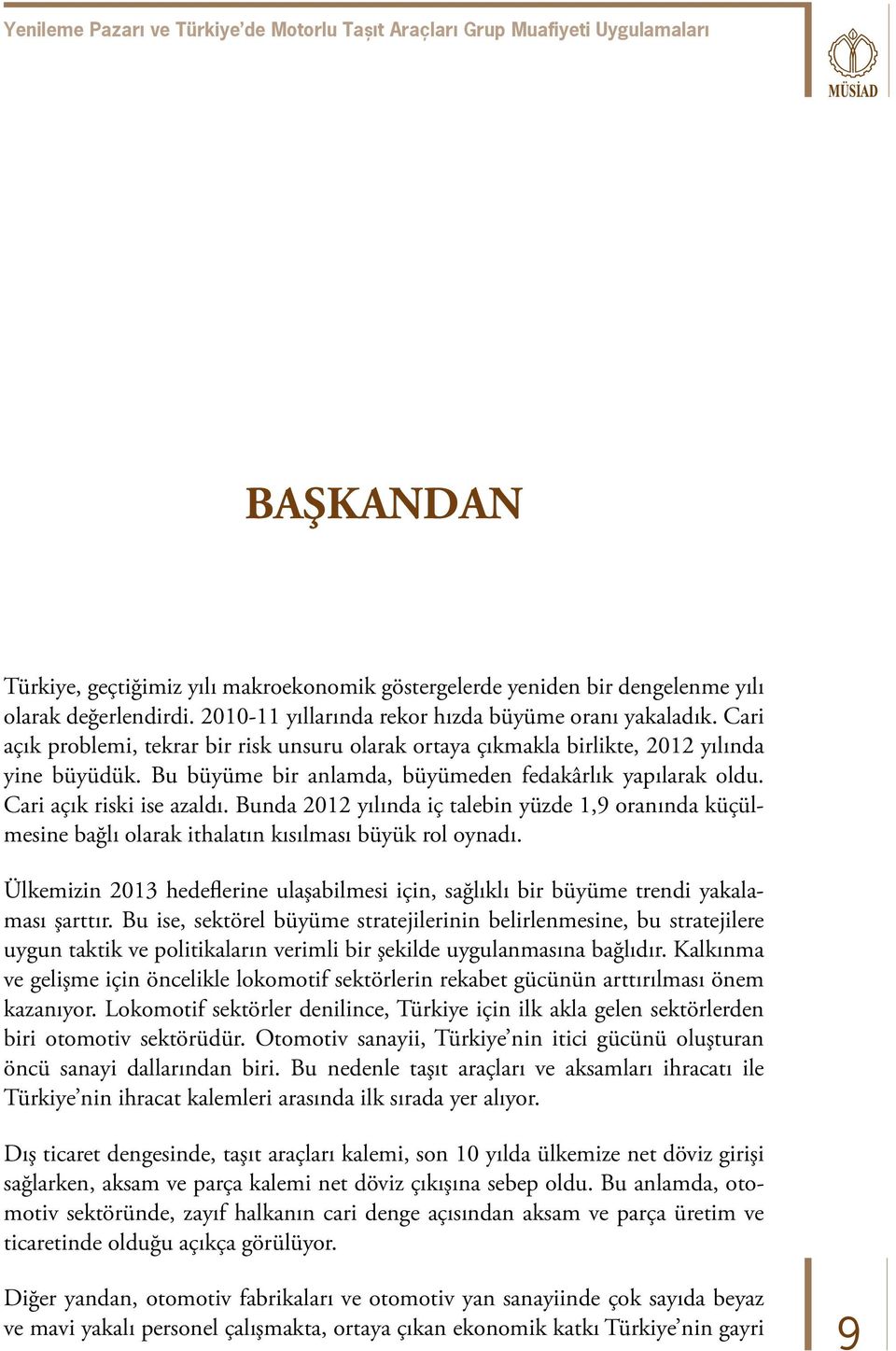 Bu büyüme bir anlamda, büyümeden fedakârlık yapılarak oldu. Cari açık riski ise azaldı. Bunda 2012 yılında iç talebin yüzde 1,9 oranında küçülmesine bağlı olarak ithalatın kısılması büyük rol oynadı.