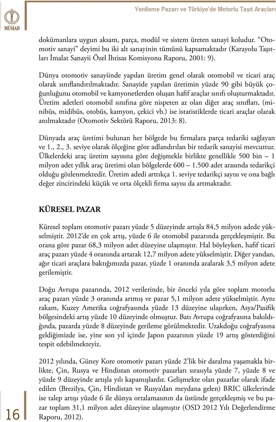 Dünya otomotiv sanayiinde yapılan üretim genel olarak otomobil ve ticari araç olarak sınıflandırılmaktadır.