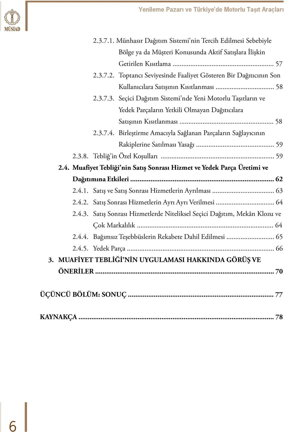 .. 58 2.3.7.4. Birleştirme Amacıyla Sağlanan Parçaların Sağlayıcının Rakiplerine Satılması Yasağı... 59 2.3.8. Tebliğ in Özel Koşulları... 59 2.4. Muafiyet Tebliği nin Satış Sonrası Hizmet ve Yedek Parça Üretimi ve Dağıtımına Etkileri.