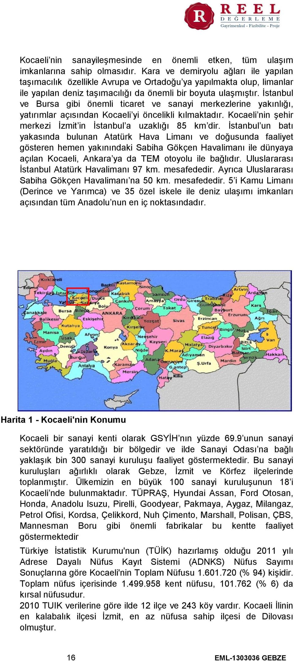 İstanbul ve Bursa gibi önemli ticaret ve sanayi merkezlerine yakınlığı, yatırımlar açısından Kocaeli yi öncelikli kılmaktadır. Kocaeli nin şehir merkezi İzmit in İstanbul a uzaklığı 85 km dir.