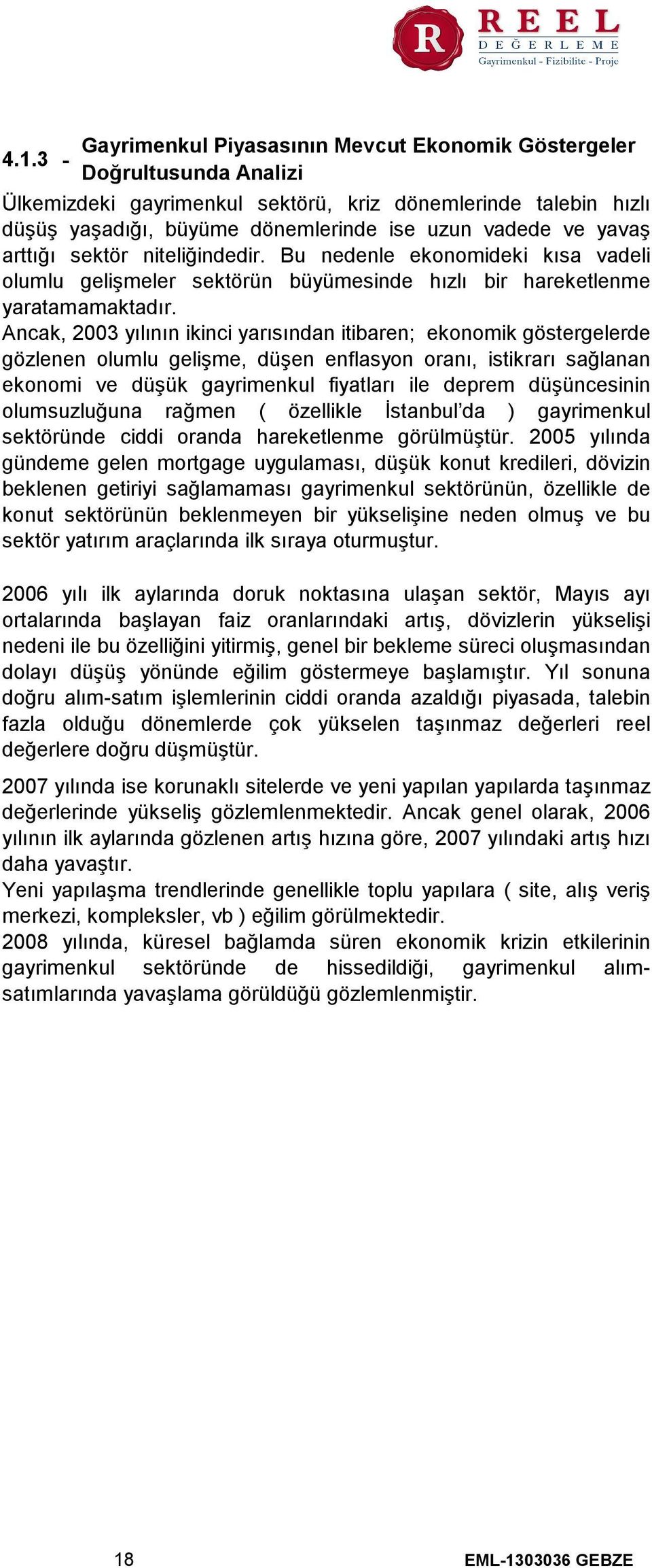 Ancak, 2003 yılının ikinci yarısından itibaren; ekonomik göstergelerde gözlenen olumlu gelişme, düşen enflasyon oranı, istikrarı sağlanan ekonomi ve düşük gayrimenkul fiyatları ile deprem