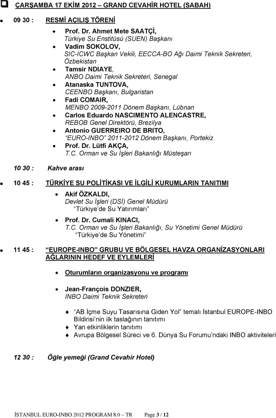 Atanaska TUNTOVA, CEENBO Başkanı, Bulgaristan Fadi COMAIR, MENBO 2009-2011 Dönem Başkanı, Lübnan Carlos Eduardo NASCIMENTO ALENCASTRE, REBOB Genel Direktörü, Brezilya Antonio GUERREIRO DE BRITO,