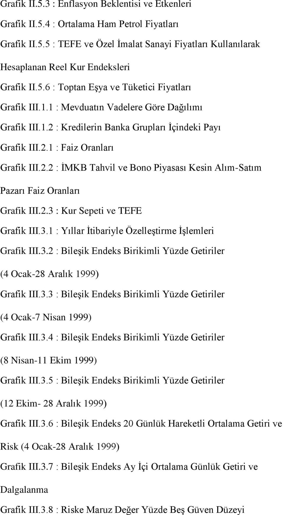 2.3 : Kur Sepeti ve TEFE Grafik III.3.1 : Yıllar İtibariyle Özelleştirme İşlemleri Grafik III.3.2 : Bileşik Endeks Birikimli Yüzde Getiriler (4 Ocak-28 Aralık 1999) Grafik III.3.3 : Bileşik Endeks Birikimli Yüzde Getiriler (4 Ocak-7 Nisan 1999) Grafik III.