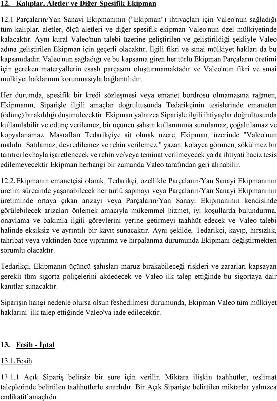 Aynı kural Valeo'nun talebi üzerine geliştirilen ve geliştirildiği şekliyle Valeo adına geliştirilen Ekipman için geçerli olacaktır. İlgili fikri ve sınai mülkiyet hakları da bu kapsamdadır.