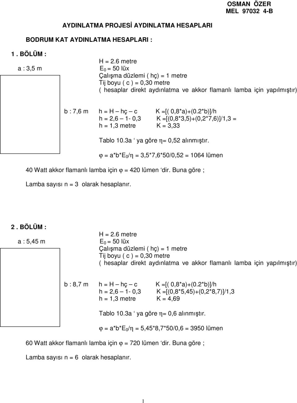 ϕ = a*b*e 0 /η = 3,5*7,6*50/0,52 = 1064 lümen 40 Watt akkor flamanlı lamba için ϕ = 420 lümen dir. Buna göre ; Lamba sayısı n = 3 olarak hesaplanır. 2.