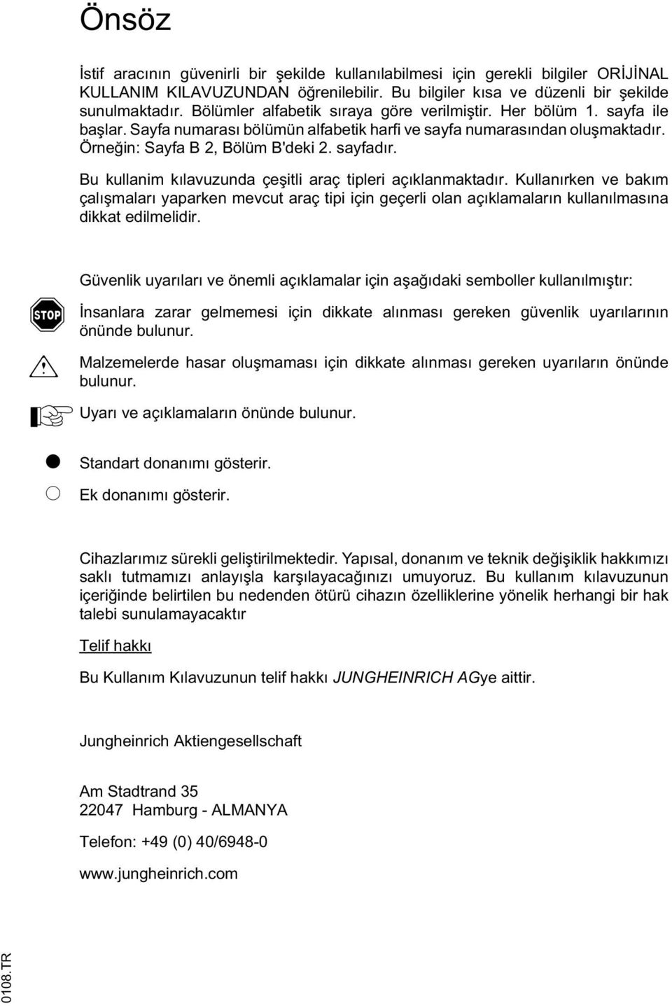 Bu kullanim kılavuzunda çe itli araç tipleri açıklanmaktadır. Kullanırken ve bakım çalı maları yaparken mevcut araç tipi için geçerli olan açıklamaların kullanılmasına dikkat edilmelidir.