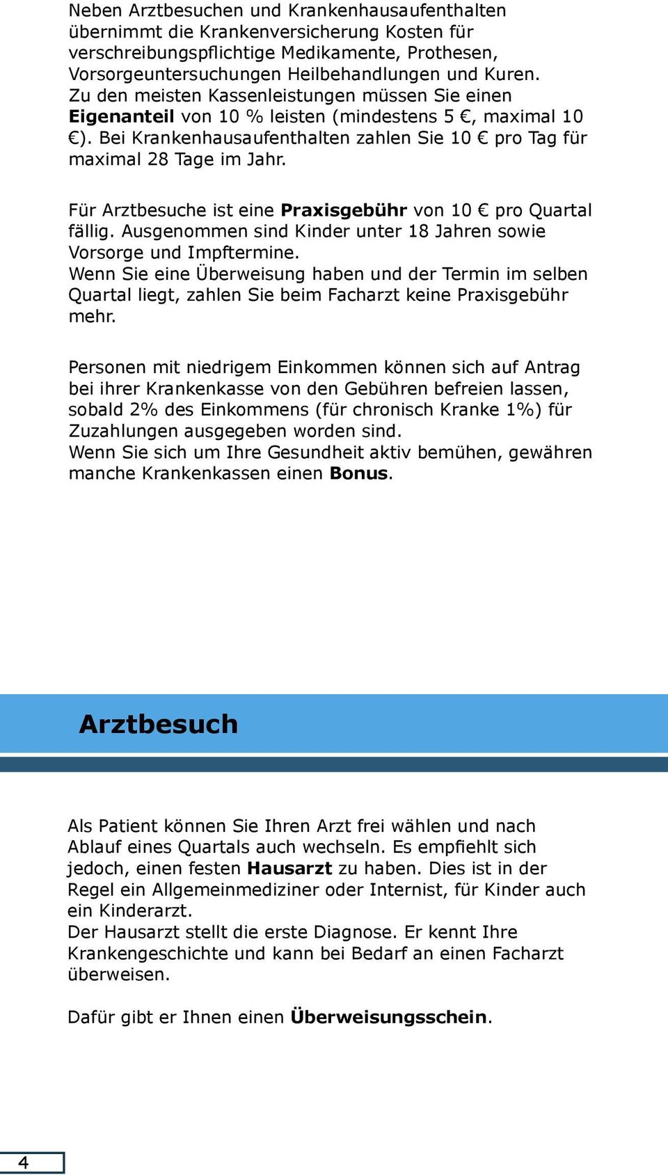 Für Arztbesuche ist eine Praxisgebühr von 10 pro Quartal fällig. Ausgenommen sind Kinder unter 18 Jahren sowie Vorsorge und Impftermine.