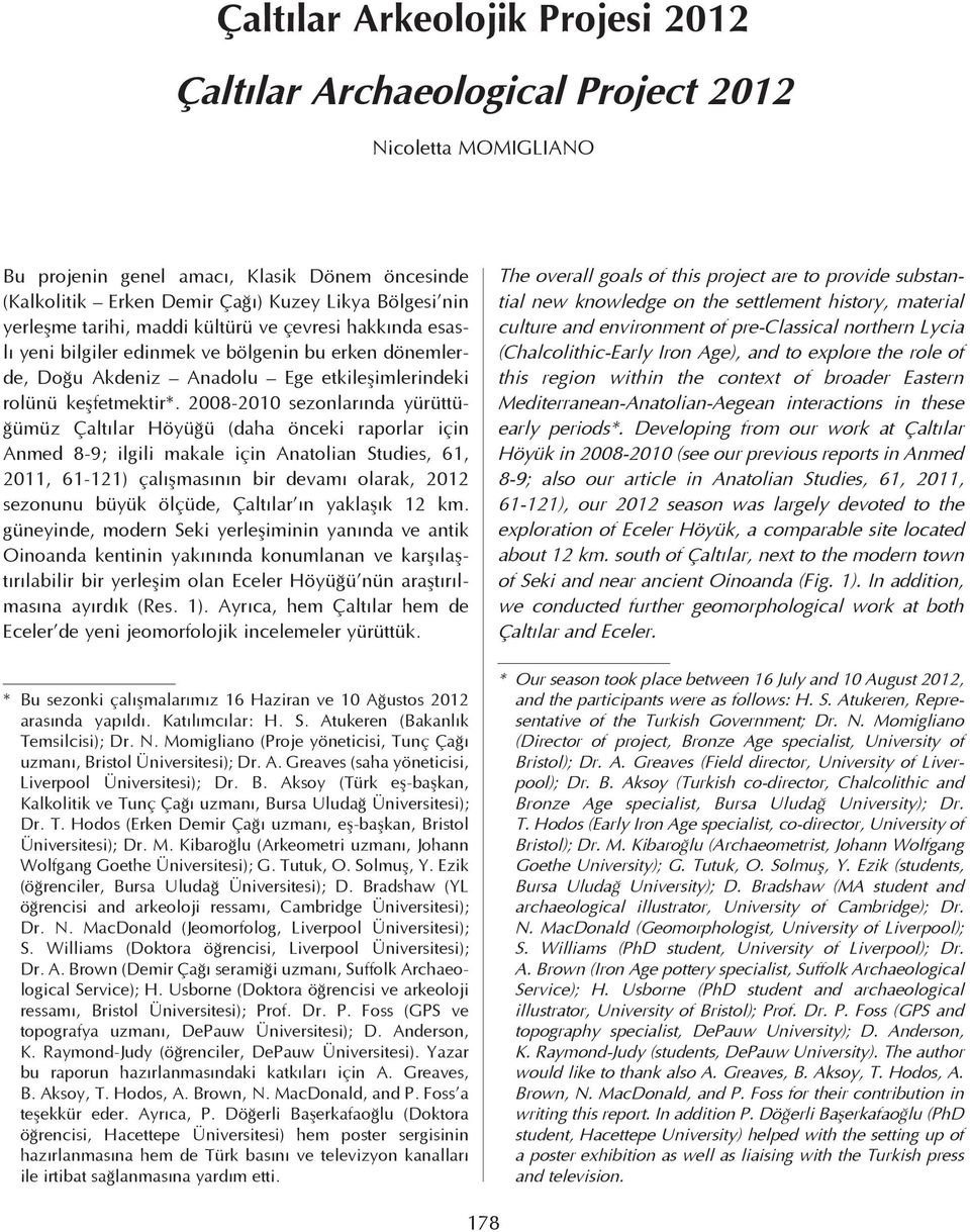 2008-2010 sezonlarında yürüttüğümüz Çaltılar Höyüğü (daha önceki raporlar için Anmed 8-9; ilgili makale için Anatolian Studies, 61, 2011, 61-121) çalışmasının bir devamı olarak, 2012 sezonunu büyük