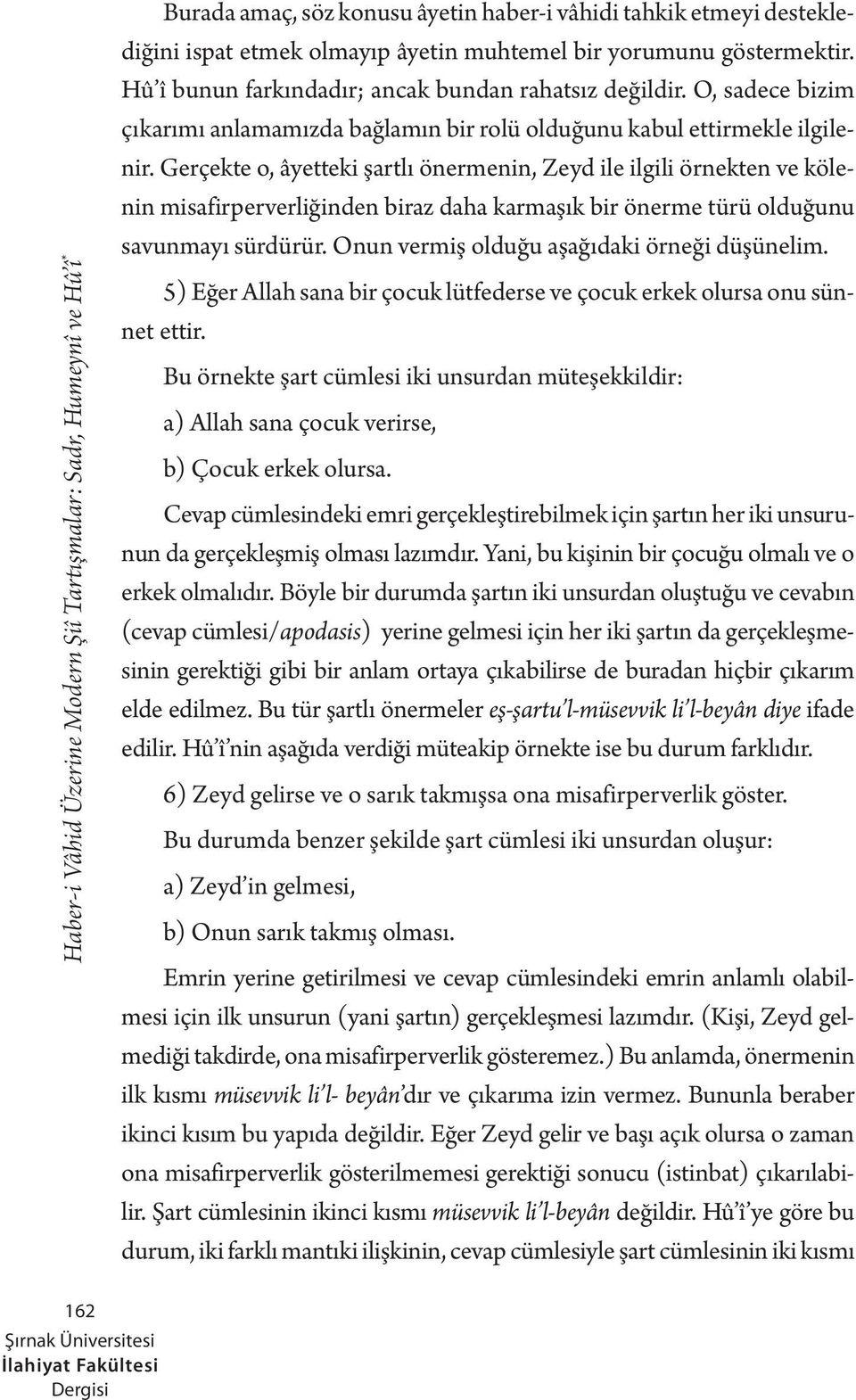 Gerçekte o, âyetteki şartlı önermenin, Zeyd ile ilgili örnekten ve kölenin misafirperverliğinden biraz daha karmaşık bir önerme türü olduğunu savunmayı sürdürür.