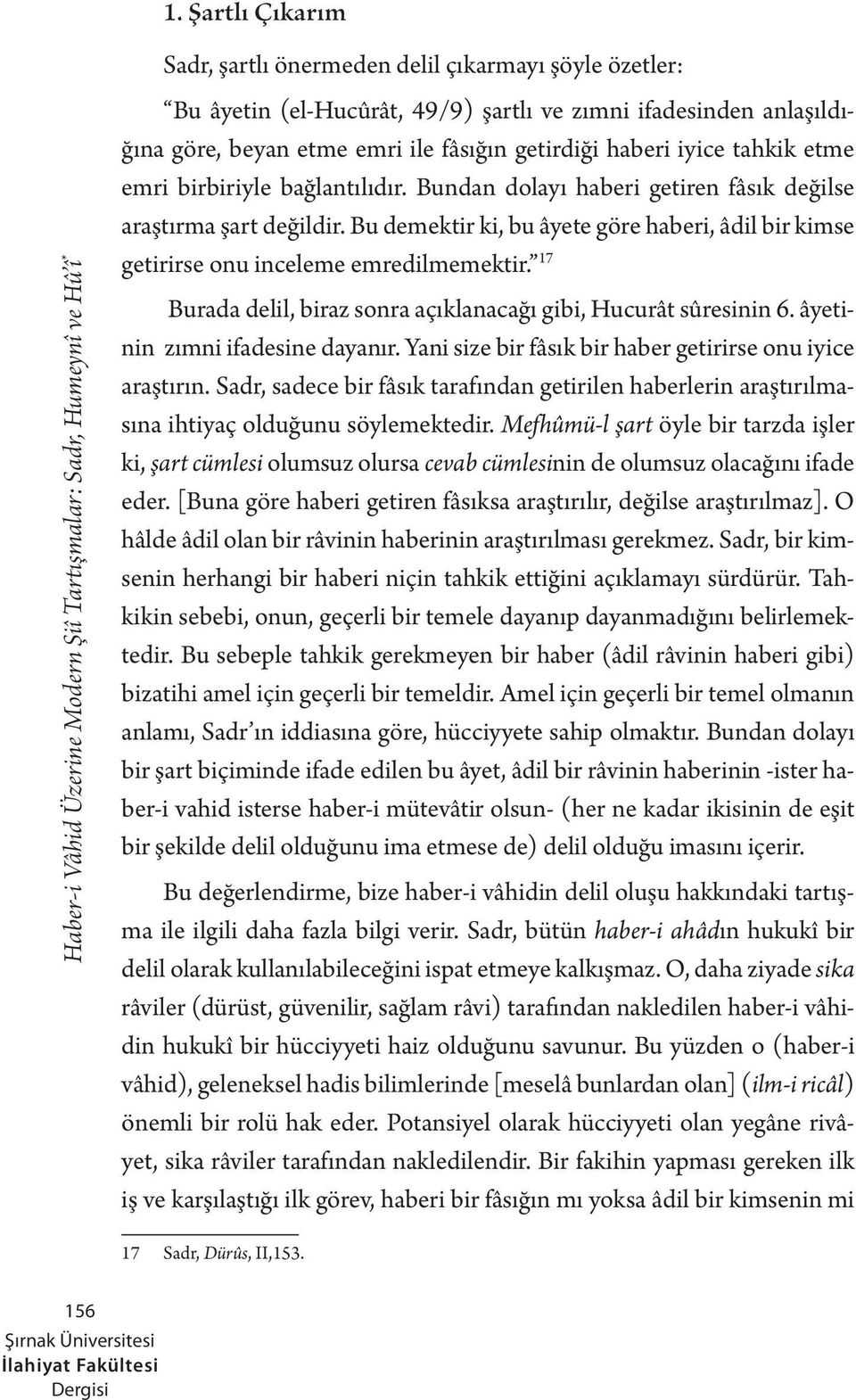 Bu demektir ki, bu âyete göre haberi, âdil bir kimse getirirse onu inceleme emredilmemektir. 17 Burada delil, biraz sonra açıklanacağı gibi, Hucurât sûresinin 6. âyetinin zımni ifadesine dayanır.