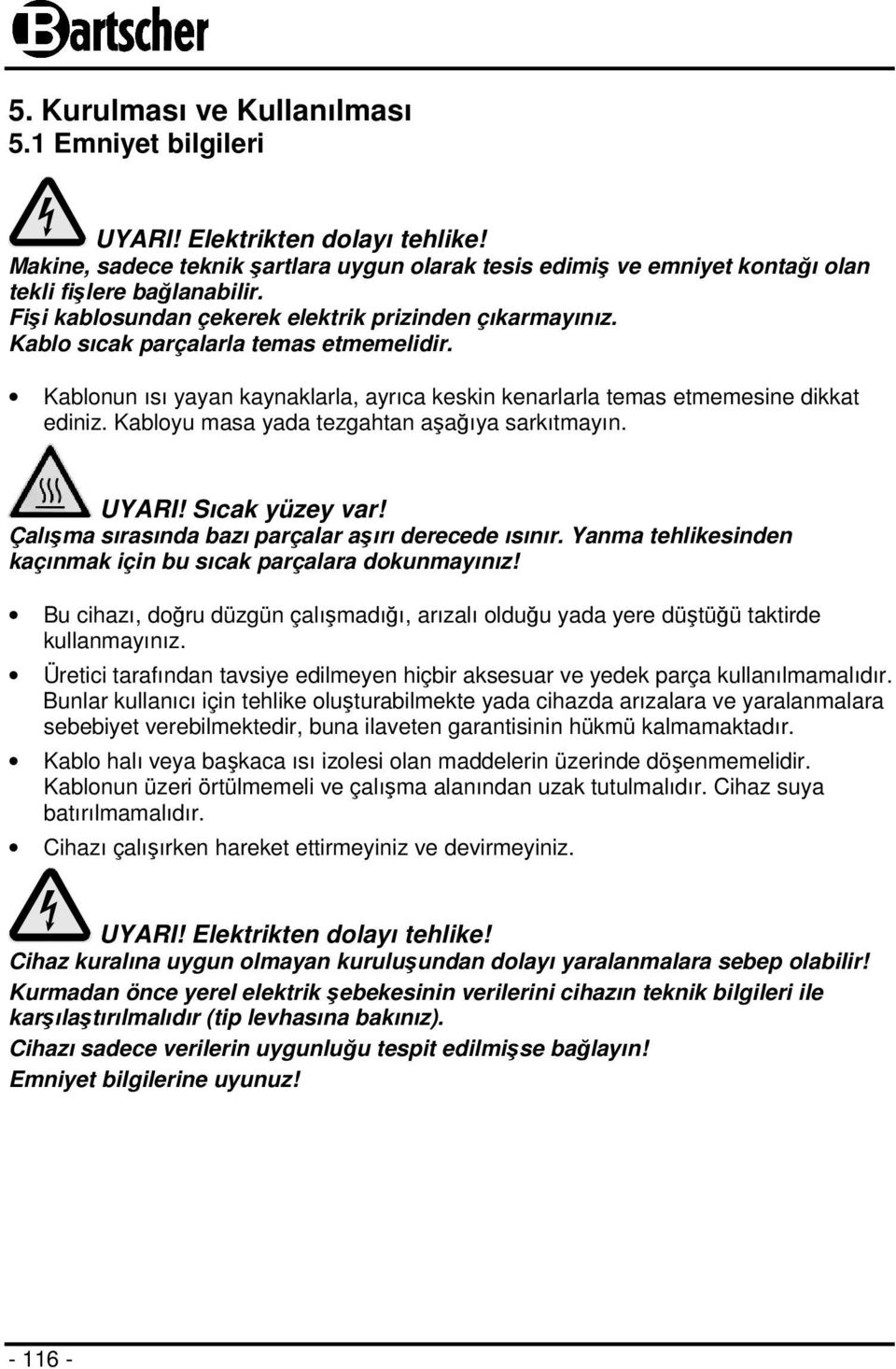 Kabloyu masa yada tezgahtan aşağıya sarkıtmayın. UYARI! Sıcak yüzey var! Çalışma sırasında bazı parçalar aşırı derecede ısınır. Yanma tehlikesinden kaçınmak için bu sıcak parçalara dokunmayınız!