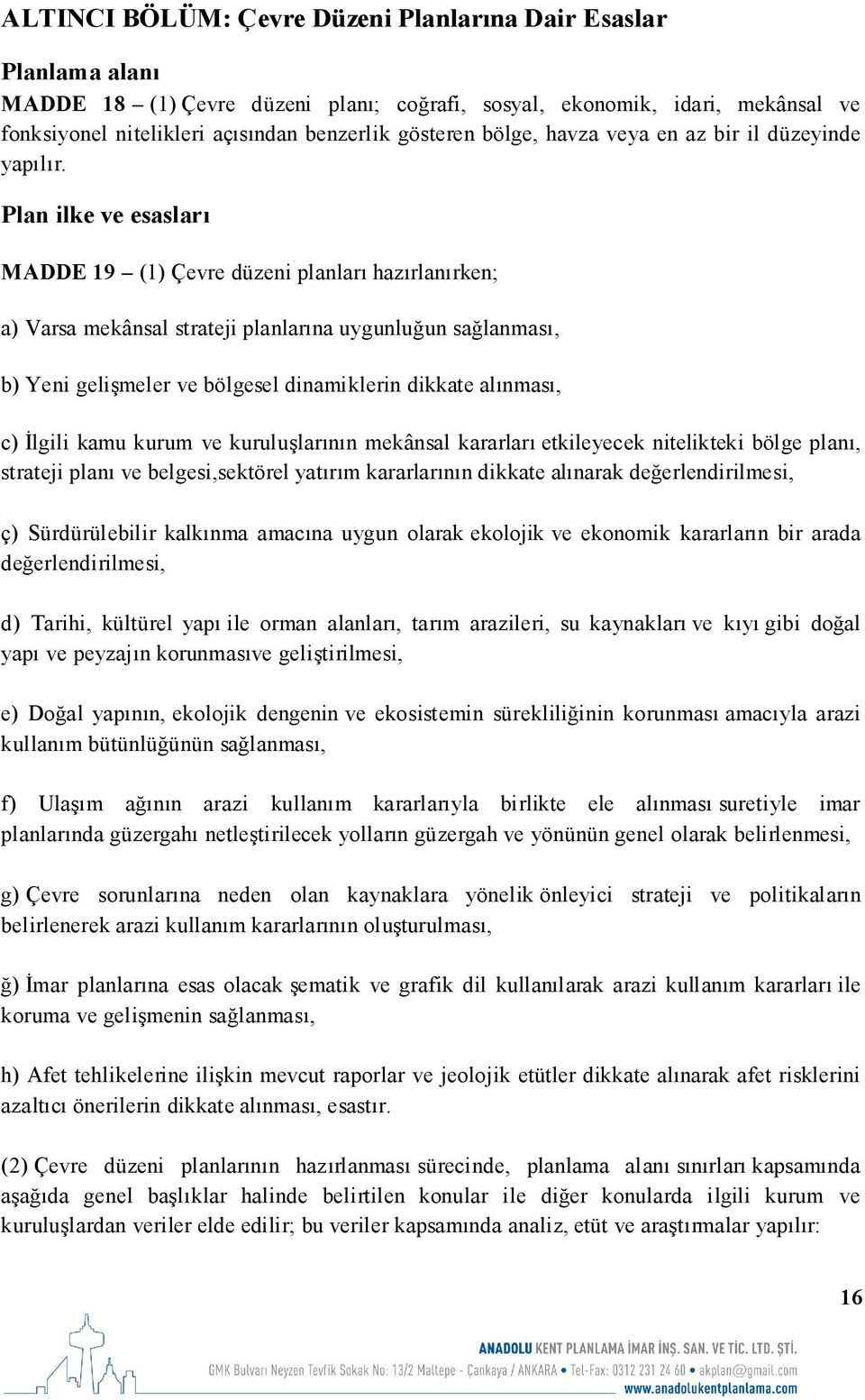 Plan ilke ve esasları MADDE 19 (1) Çevre düzeni planları hazırlanırken; a) Varsa mekânsal strateji planlarına uygunluğun sağlanması, b) Yeni gelişmeler ve bölgesel dinamiklerin dikkate alınması, c)