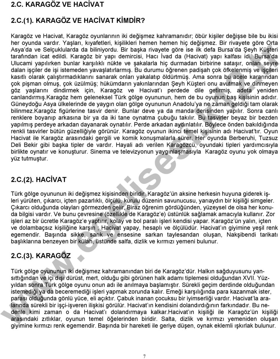 Bir başka rivayete göre ise ilk defa Bursa da Şeyh Küşteri tarafından icat edildi. Karagöz bir yapı demircisi, Hacı İvad da (Hacivat) yapı kalfası idi.