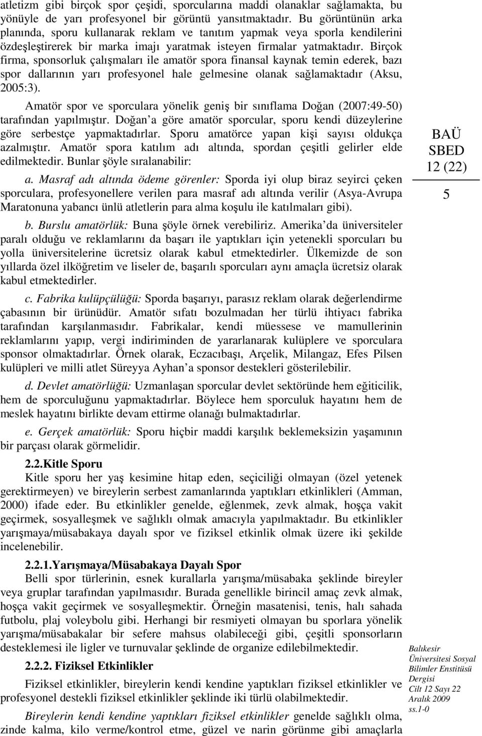 Birçok firma, sponsorluk çalışmaları ile amatör spora finansal kaynak temin ederek, bazı spor dallarının yarı profesyonel hale gelmesine olanak sağlamaktadır (Aksu, 2005:3).