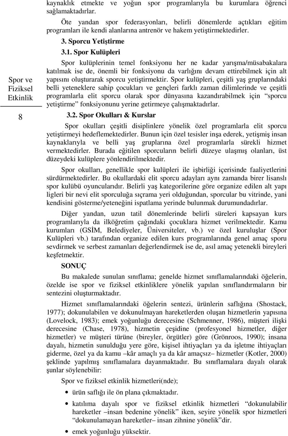 Spor Kulüpleri Spor kulüplerinin temel fonksiyonu her ne kadar yarışma/müsabakalara katılmak ise de, önemli bir fonksiyonu da varlığını devam ettirebilmek için alt yapısını oluşturarak sporcu