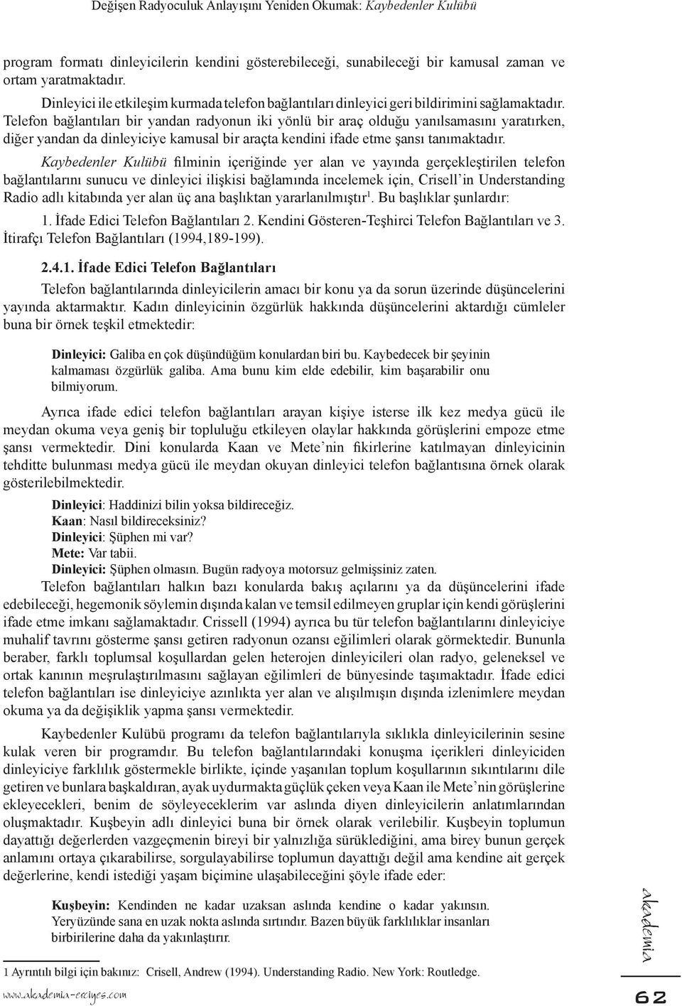 Telefon bağlantıları bir yandan radyonun iki yönlü bir araç olduğu yanılsamasını yaratırken, diğer yandan da dinleyiciye kamusal bir araçta kendini ifade etme şansı tanımaktadır.