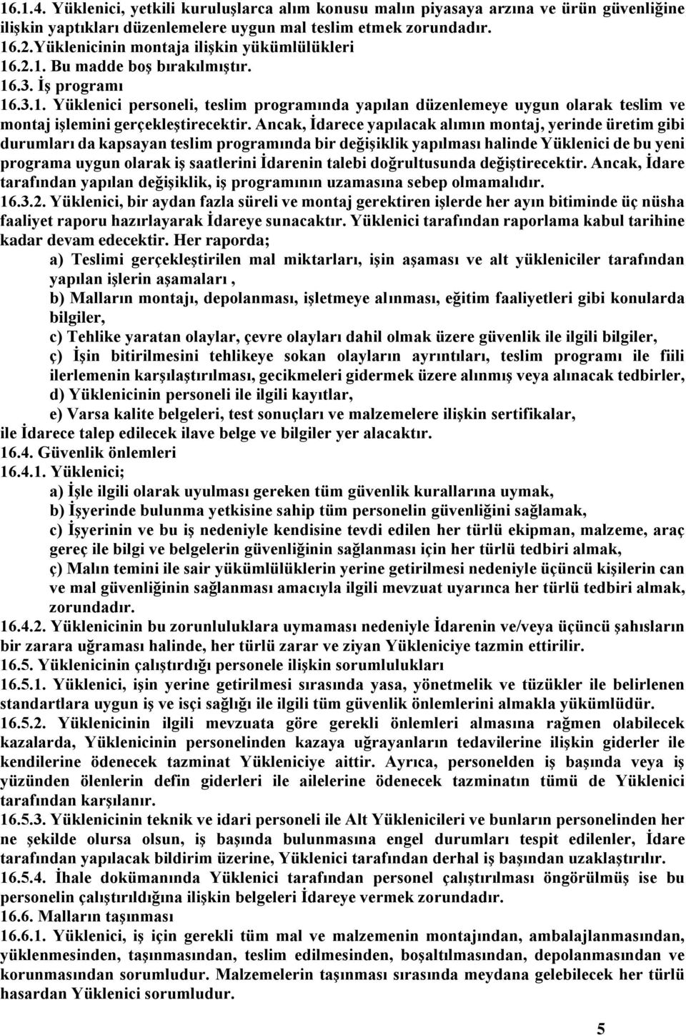 Ancak, İdarece yapılacak alımın montaj, yerinde üretim gibi durumları da kapsayan teslim programında bir değişiklik yapılması halinde Yüklenici de bu yeni programa uygun olarak iş saatlerini İdarenin