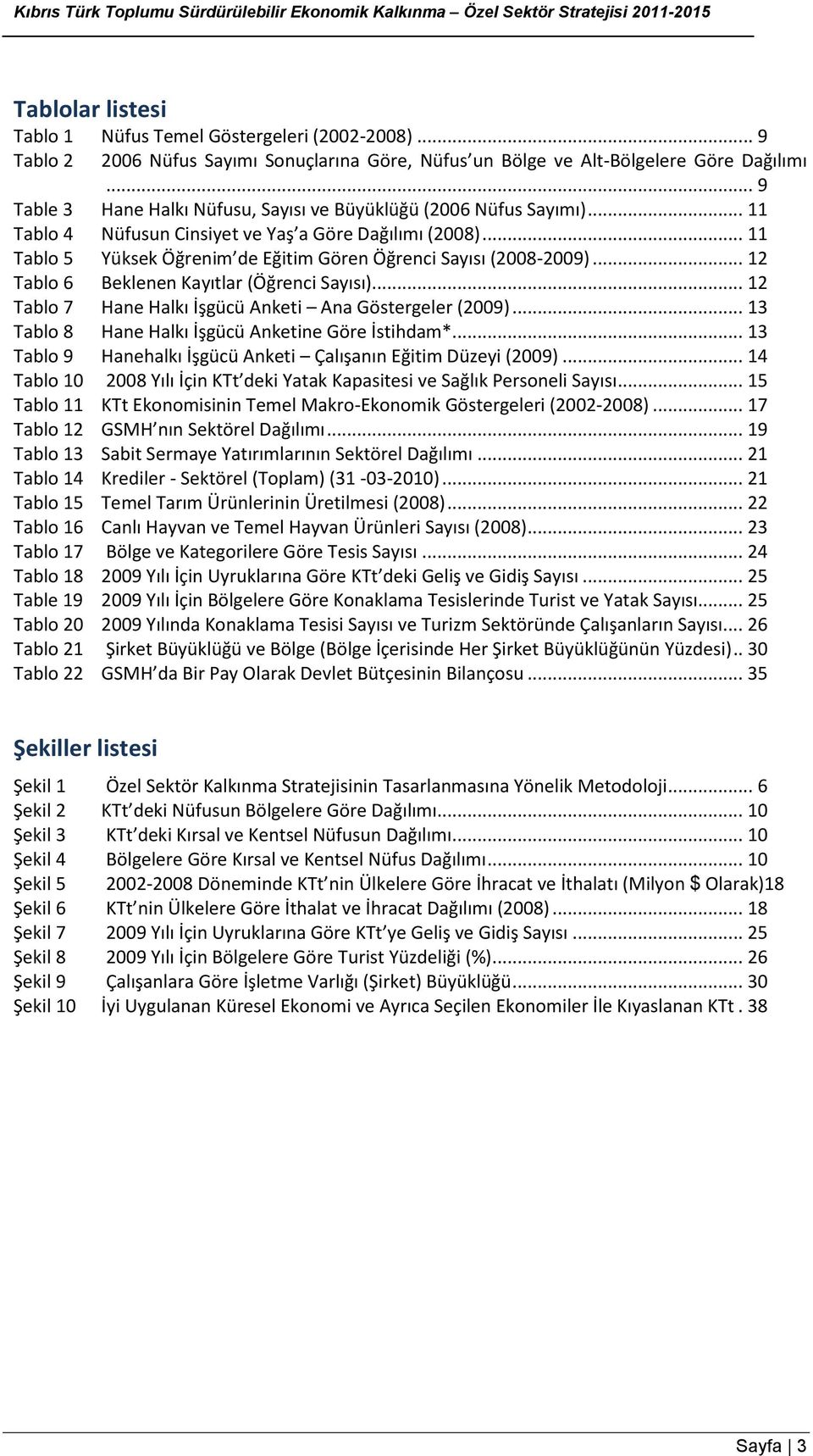 .. 11 Tablo 5 Yüksek Öğrenim de Eğitim Gören Öğrenci Sayısı (2008-2009)... 12 Tablo 6 Beklenen Kayıtlar (Öğrenci Sayısı)... 12 Tablo 7 Hane Halkı İşgücü Anketi Ana Göstergeler (2009).