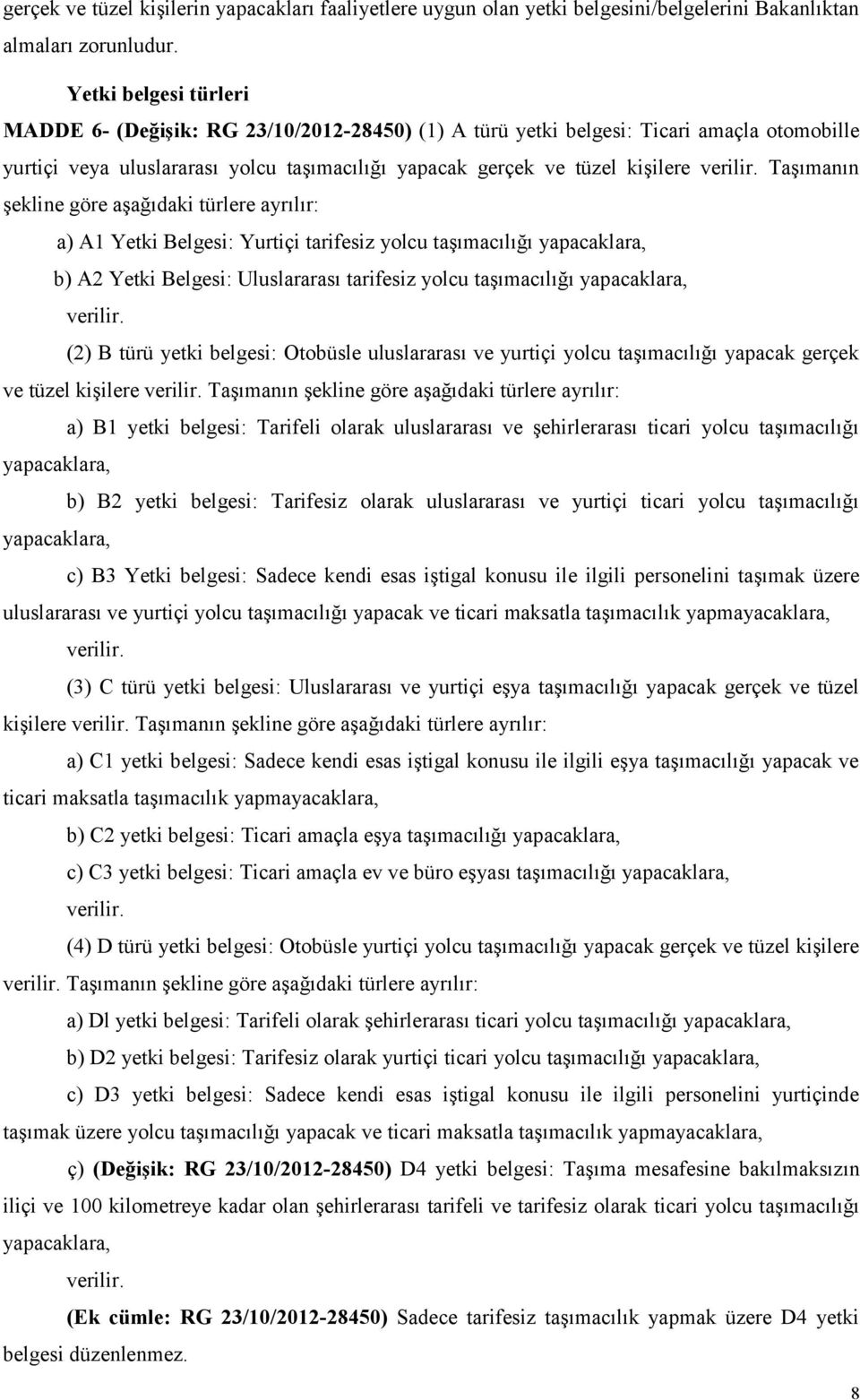 Taşımanın şekline göre aşağıdaki türlere ayrılır: a) A1 Yetki Belgesi: Yurtiçi tarifesiz yolcu taşımacılığı yapacaklara, b) A2 Yetki Belgesi: Uluslararası tarifesiz yolcu taşımacılığı yapacaklara,