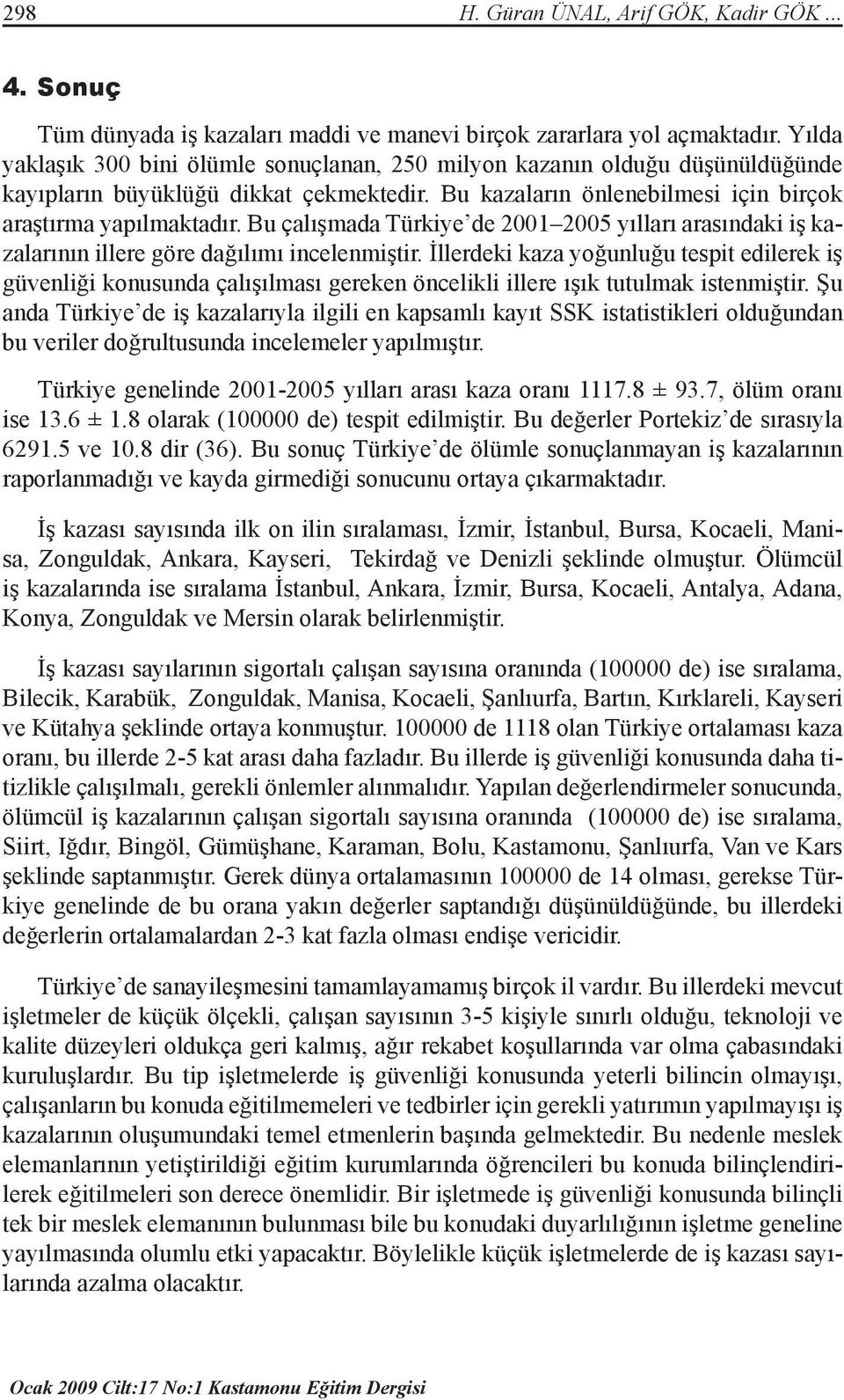 Bu çalışmada Türkiye de 2001 2005 yılları arasındaki iş kazalarının illere göre dağılımı incelenmiştir.