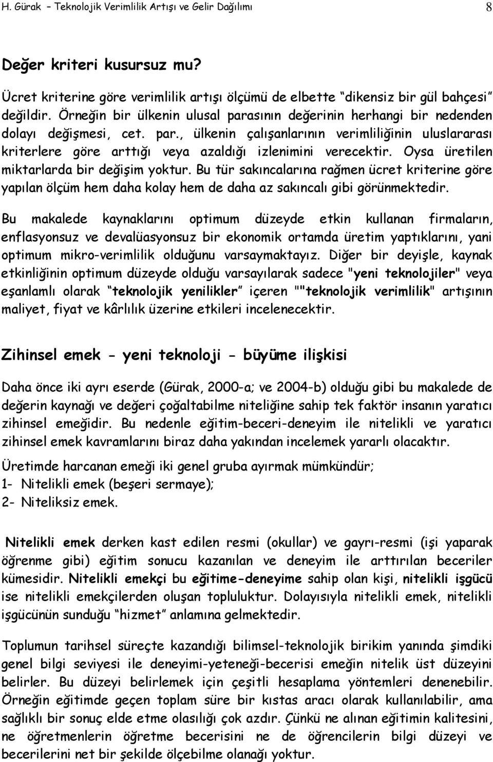 Oysa üretilen miktarlarda bir değişim yoktur. Bu tür sakıncalarına rağmen ücret kriterine göre yapılan ölçüm hem daha kolay hem de daha az sakıncalı gibi görünmektedir.