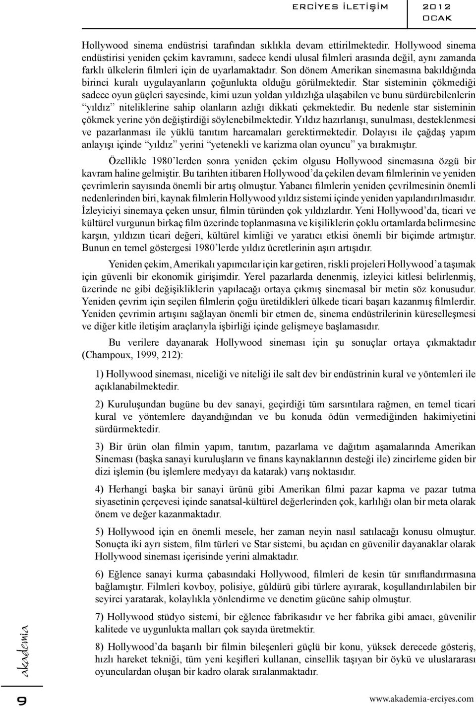 Son dönem Amerikan sinemasına bakıldığında birinci kuralı uygulayanların çoğunlukta olduğu görülmektedir.