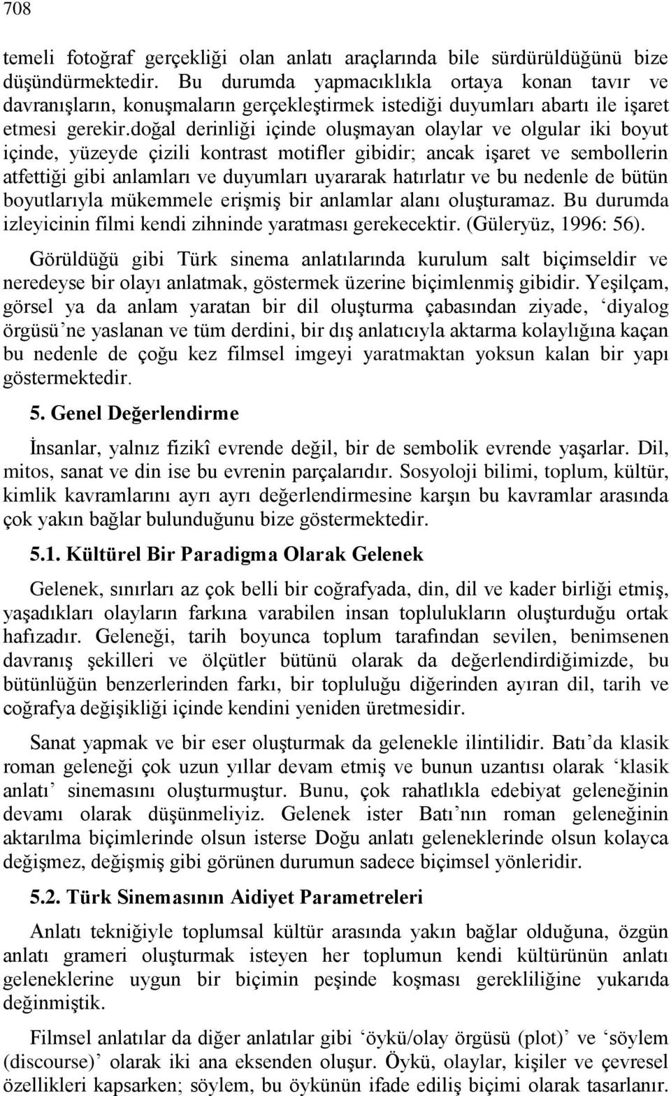 doğal derinliği içinde oluşmayan olaylar ve olgular iki boyut içinde, yüzeyde çizili kontrast motifler gibidir; ancak işaret ve sembollerin atfettiği gibi anlamları ve duyumları uyararak hatırlatır