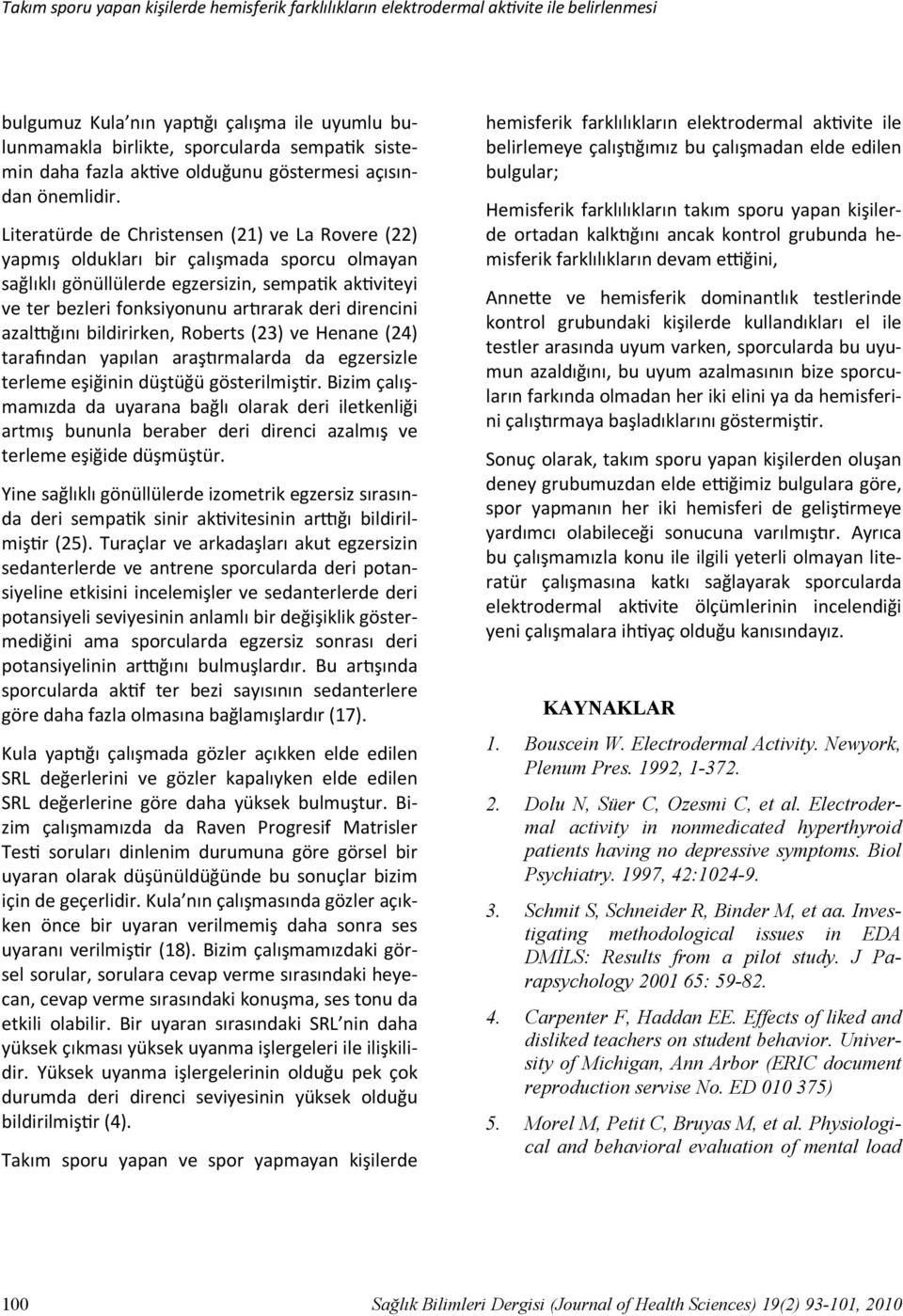 Literatürde de Christensen (21) ve La Rovere (22) yapmış oldukları bir çalışmada sporcu olmayan sağlıklı gönüllülerde egzersizin, sempa k ak viteyi ve ter bezleri fonksiyonunu ar rarak deri direncini