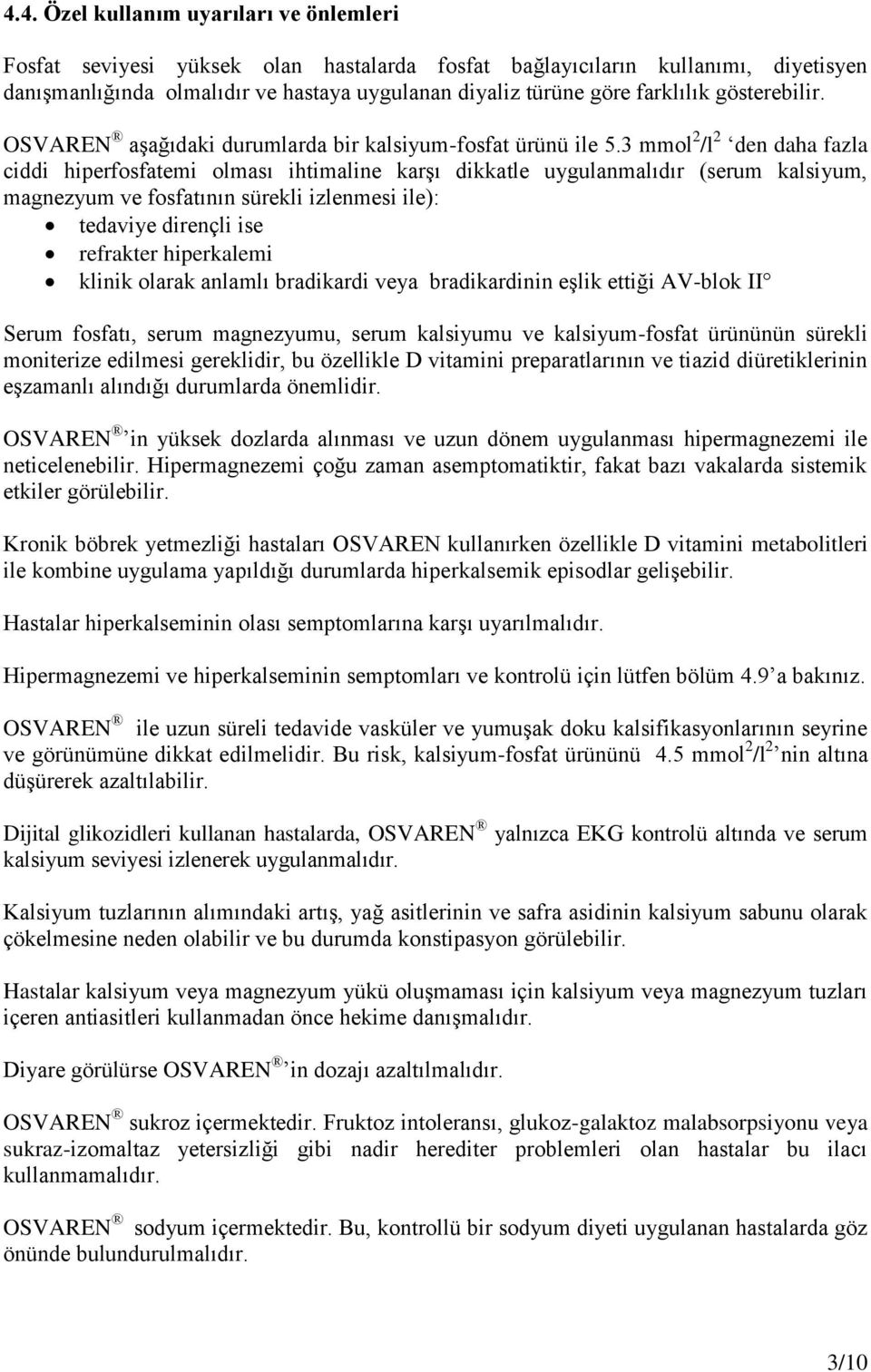 3 mmol 2 /l 2 den daha fazla ciddi hiperfosfatemi olması ihtimaline karşı dikkatle uygulanmalıdır (serum kalsiyum, magnezyum ve fosfatının sürekli izlenmesi ile): tedaviye dirençli ise refrakter