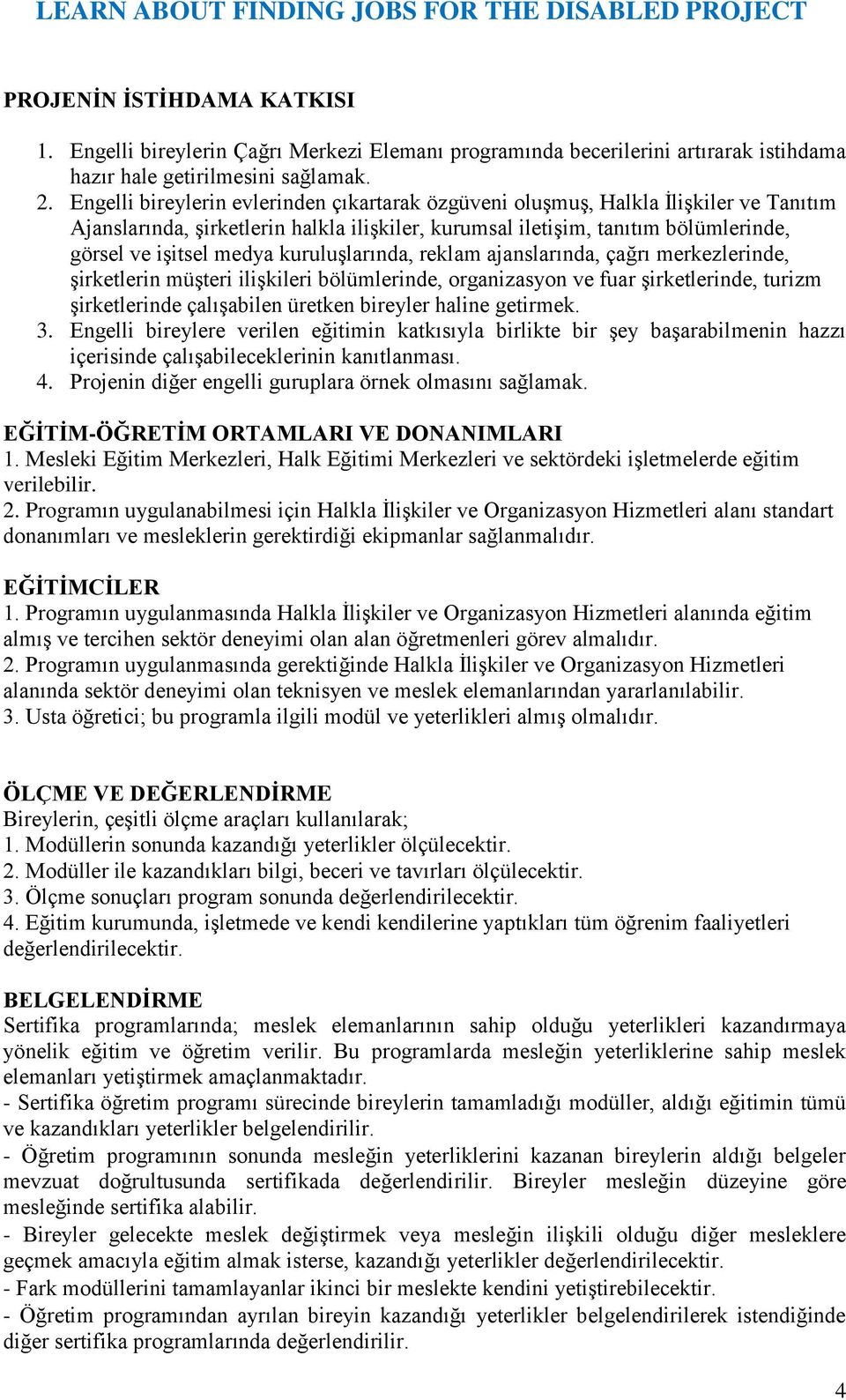 kuruluşlarında, reklam ajanslarında, çağrı merkezlerinde, şirketlerin müşteri ilişkileri bölümlerinde, organizasyon ve fuar şirketlerinde, turizm şirketlerinde çalışabilen üretken bireyler haline