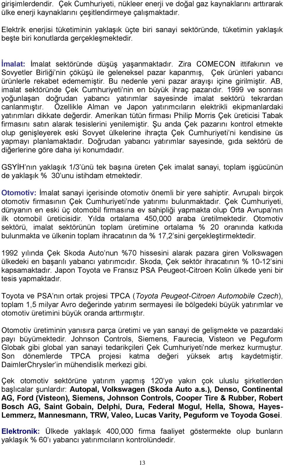 Zira COMECON ittifakının ve Sovyetler Birliği nin çöküşü ile geleneksel pazar kapanmış, Çek ürünleri yabancı ürünlerle rekabet edememiştir. Bu nedenle yeni pazar arayışı içine girilmiştir.