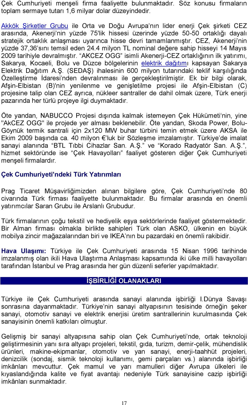 hisse devri tamamlanmıştır. CEZ, Akenerji nin yüzde 37,36 sını temsil eden 24.4 milyon TL nominal değere sahip hisseyi 14 Mayıs 2009 tarihiyle devralmıştır.