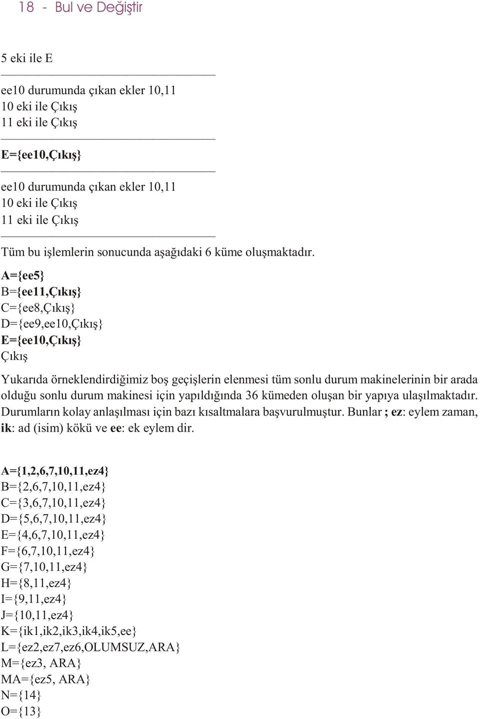 A={ee5} B={ee11,} C={ee8,} D={ee9,ee10,} E={ee10,} Yukarýda örneklendirdiðimiz boþ geçiþlerin elenmesi tüm sonlu durum makinelerinin bir arada olduðu sonlu durum makinesi için yapýldýðýnda 36 kümeden